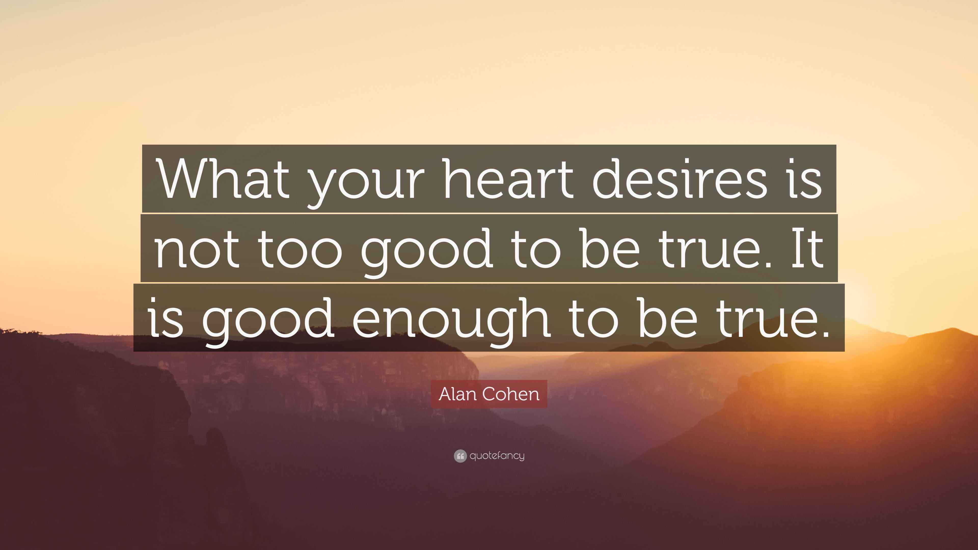 Alan Cohen Quote “What your heart desires is not too good to be true