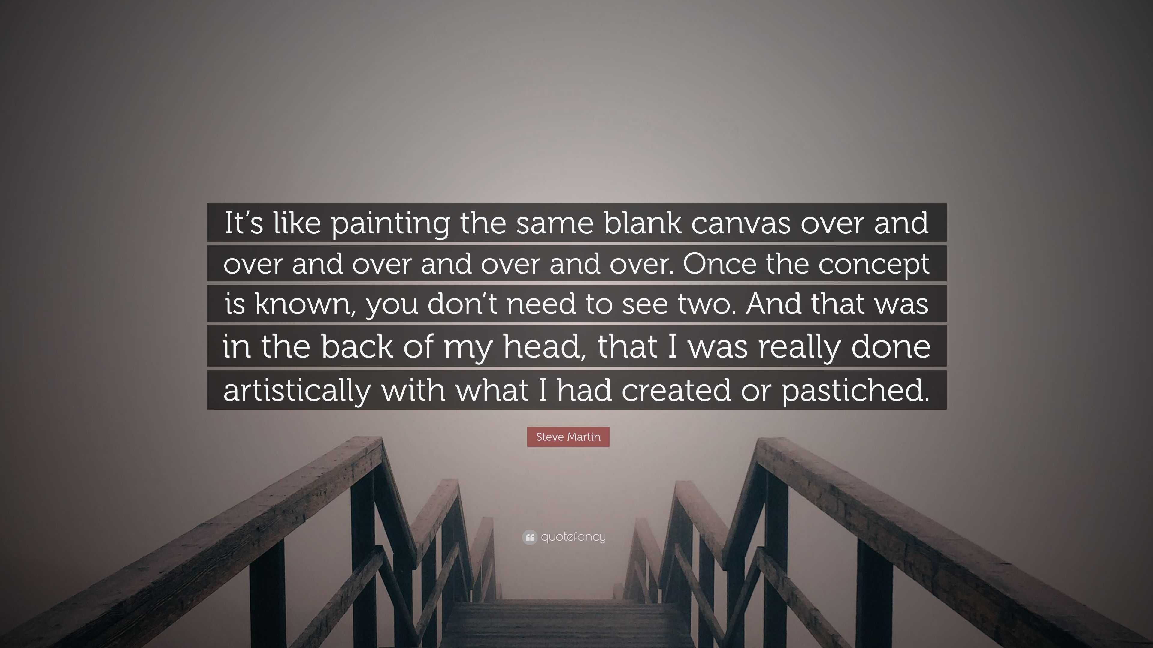 Steve Martin Quote It s like painting the same blank canvas over