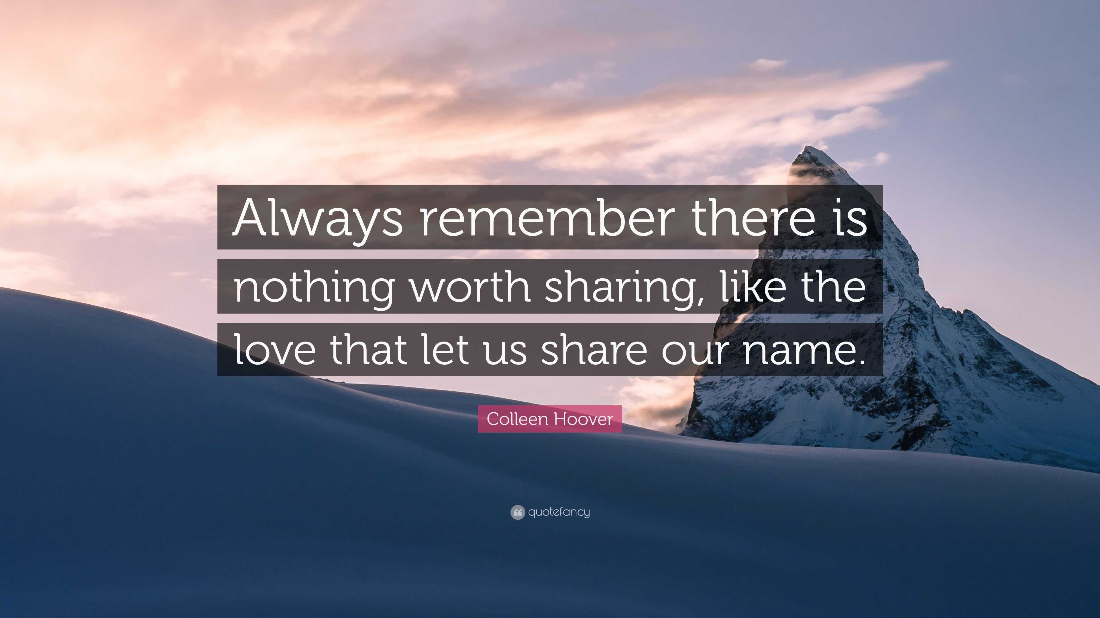 Colleen Hoover Quote “Always remember there is nothing worth sharing like the love