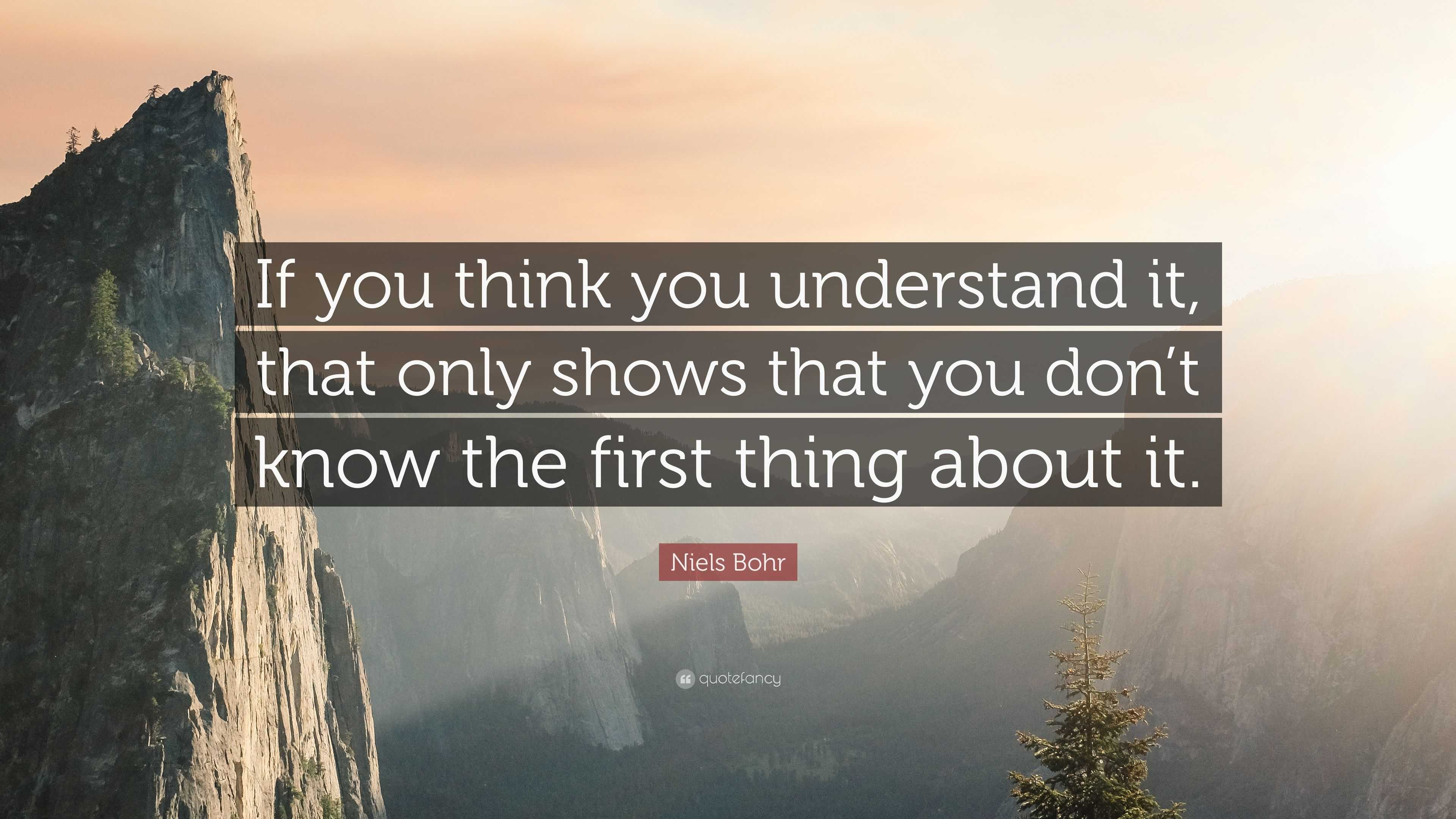 Niels Bohr Quote: “If you think you understand it, that only shows that ...