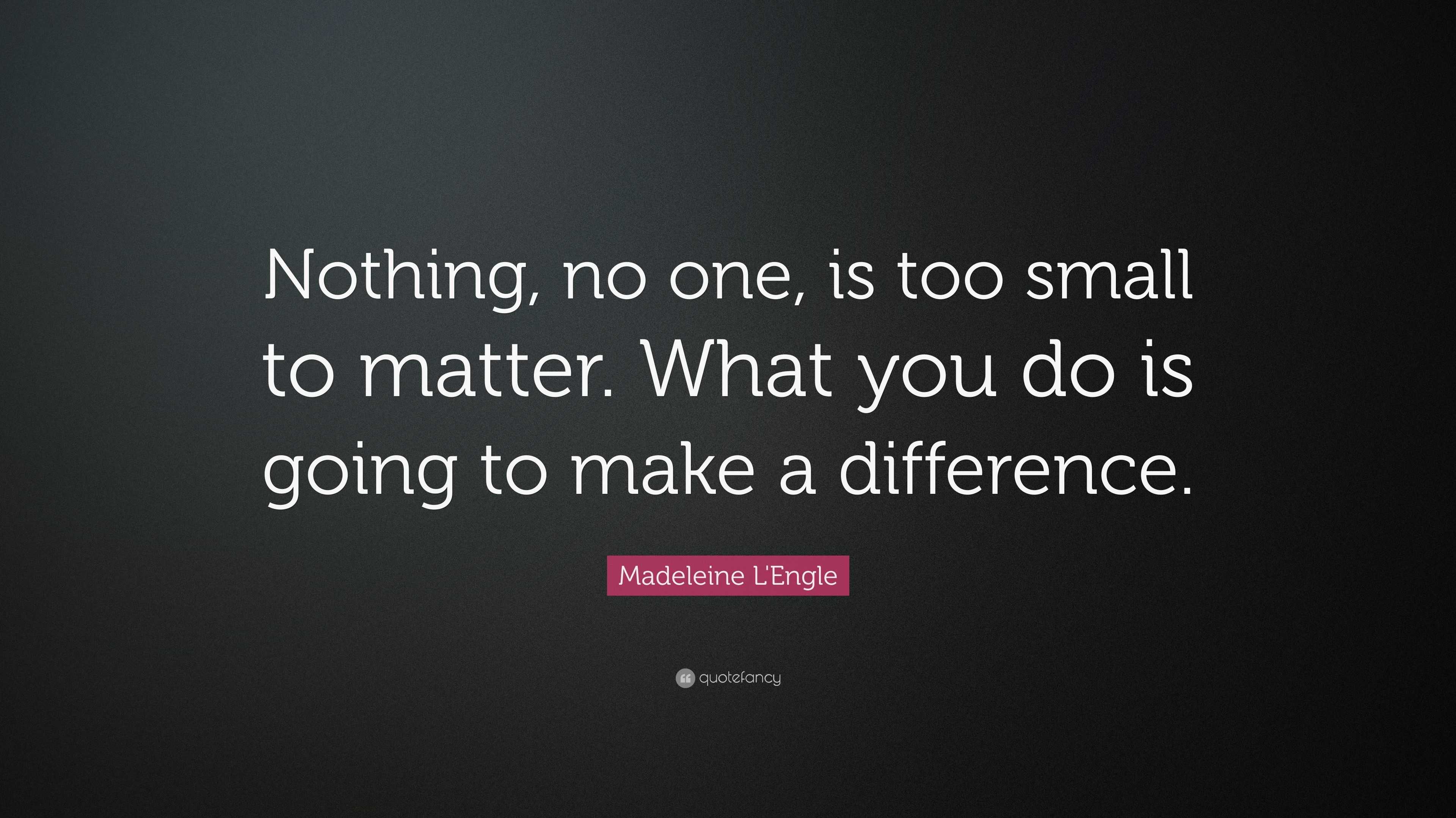 Madeleine L'Engle Quote: “Nothing, no one, is too small to matter. What ...