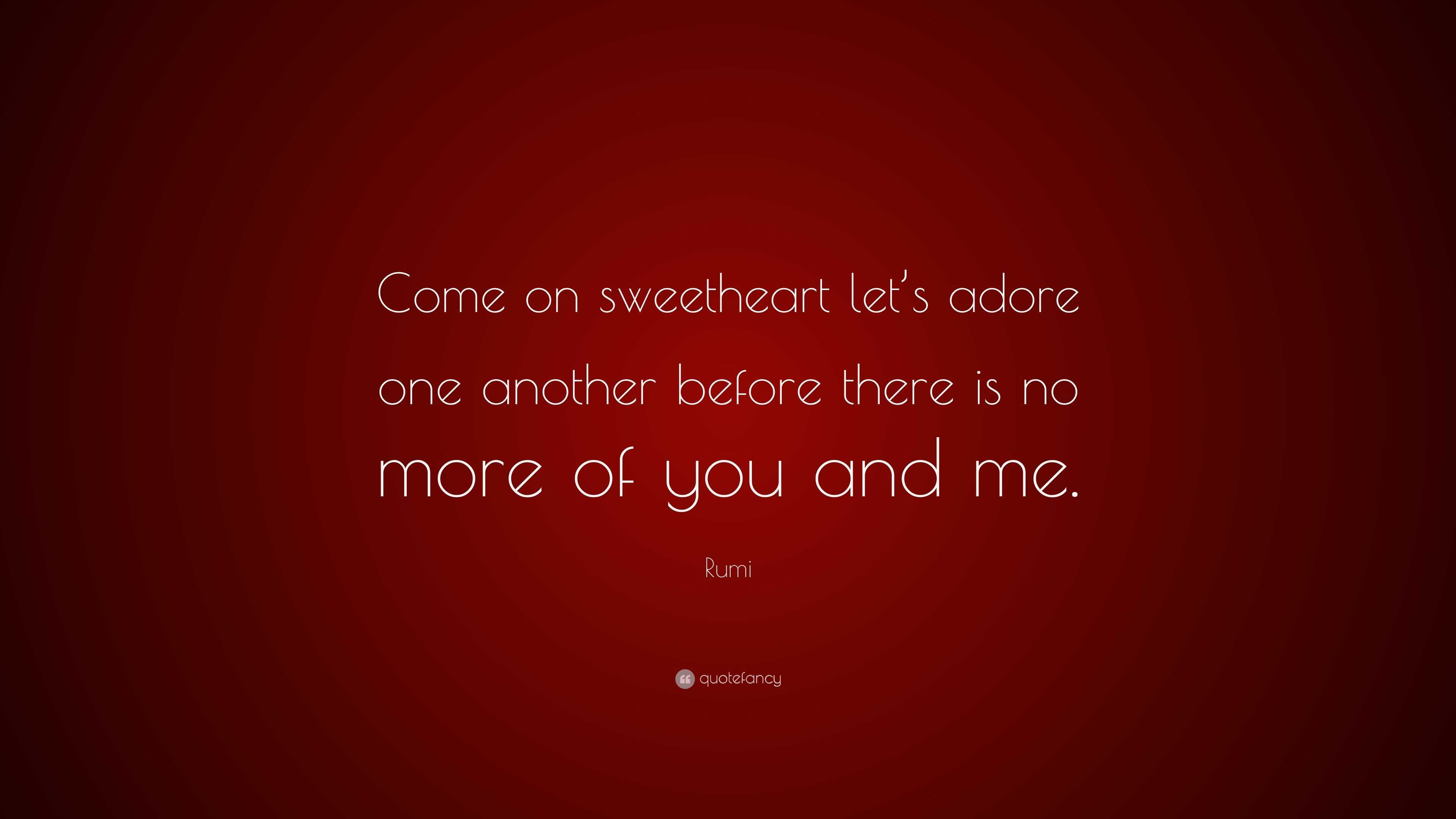 Rumi Quote: “Come on sweetheart let’s adore one another before there is ...