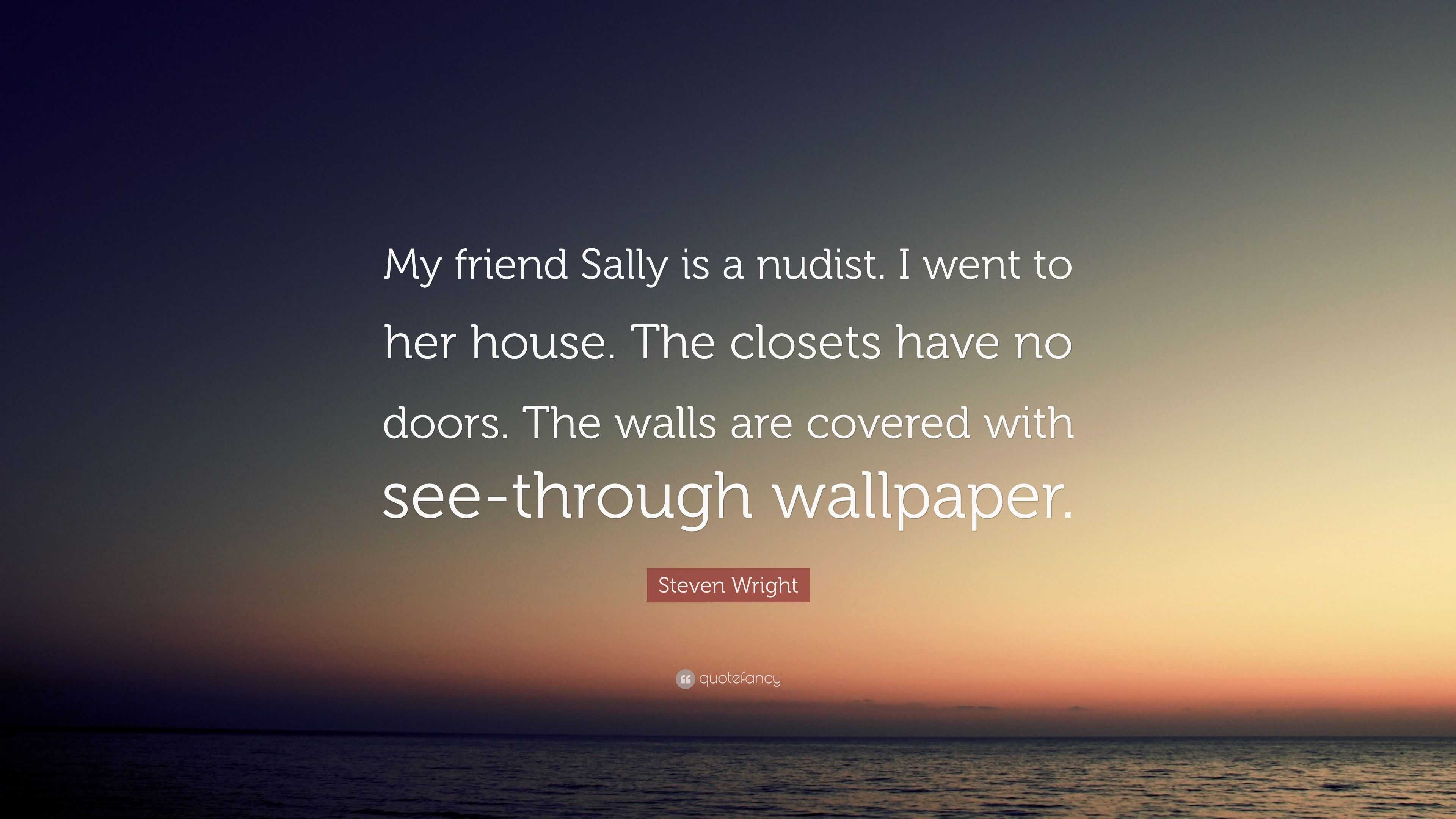 Steven Wright Quote: “My friend Sally is a nudist. I went to her house