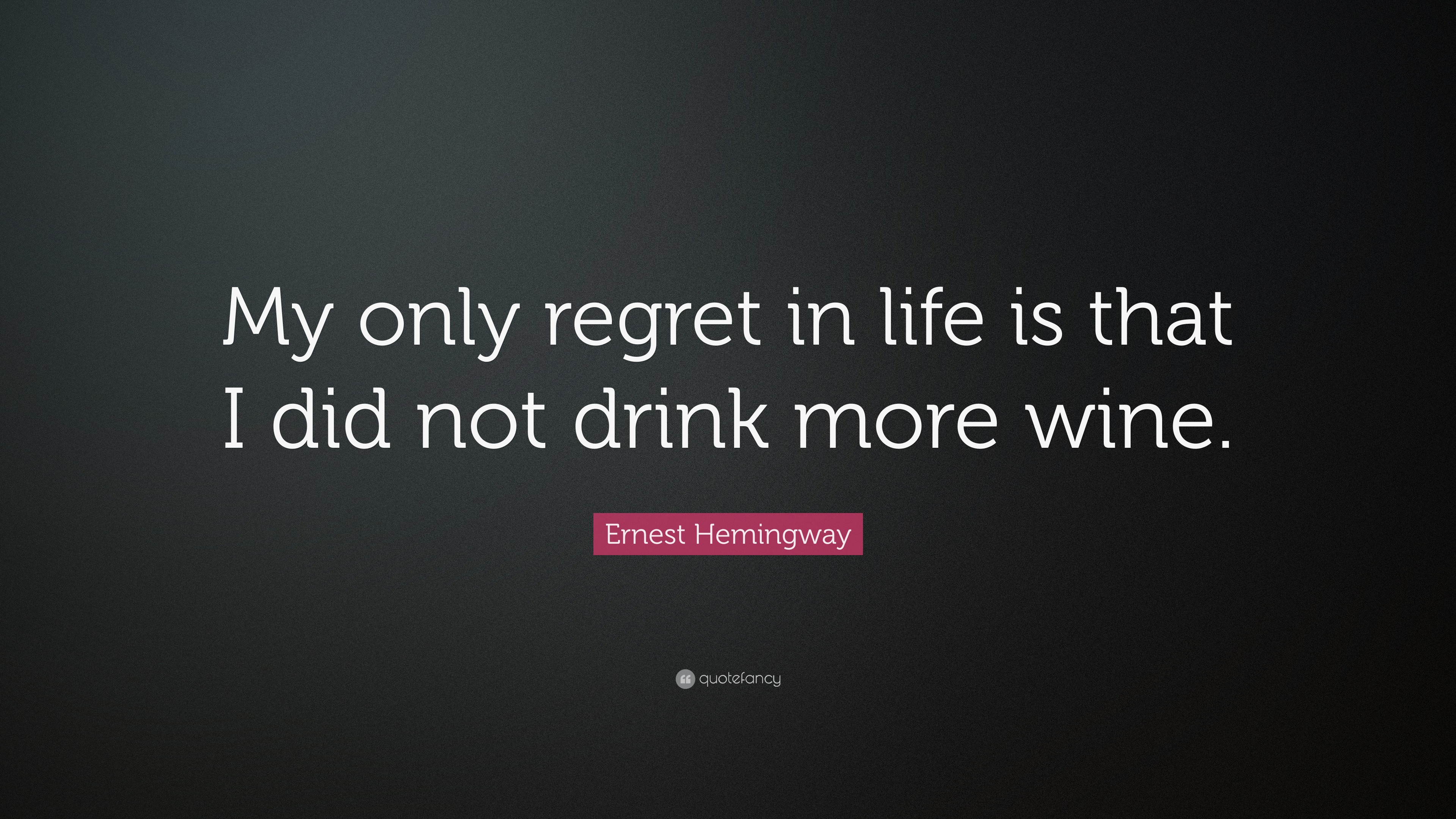 Ernest Hemingway Quote: “My only regret in life is that I did not drink ...