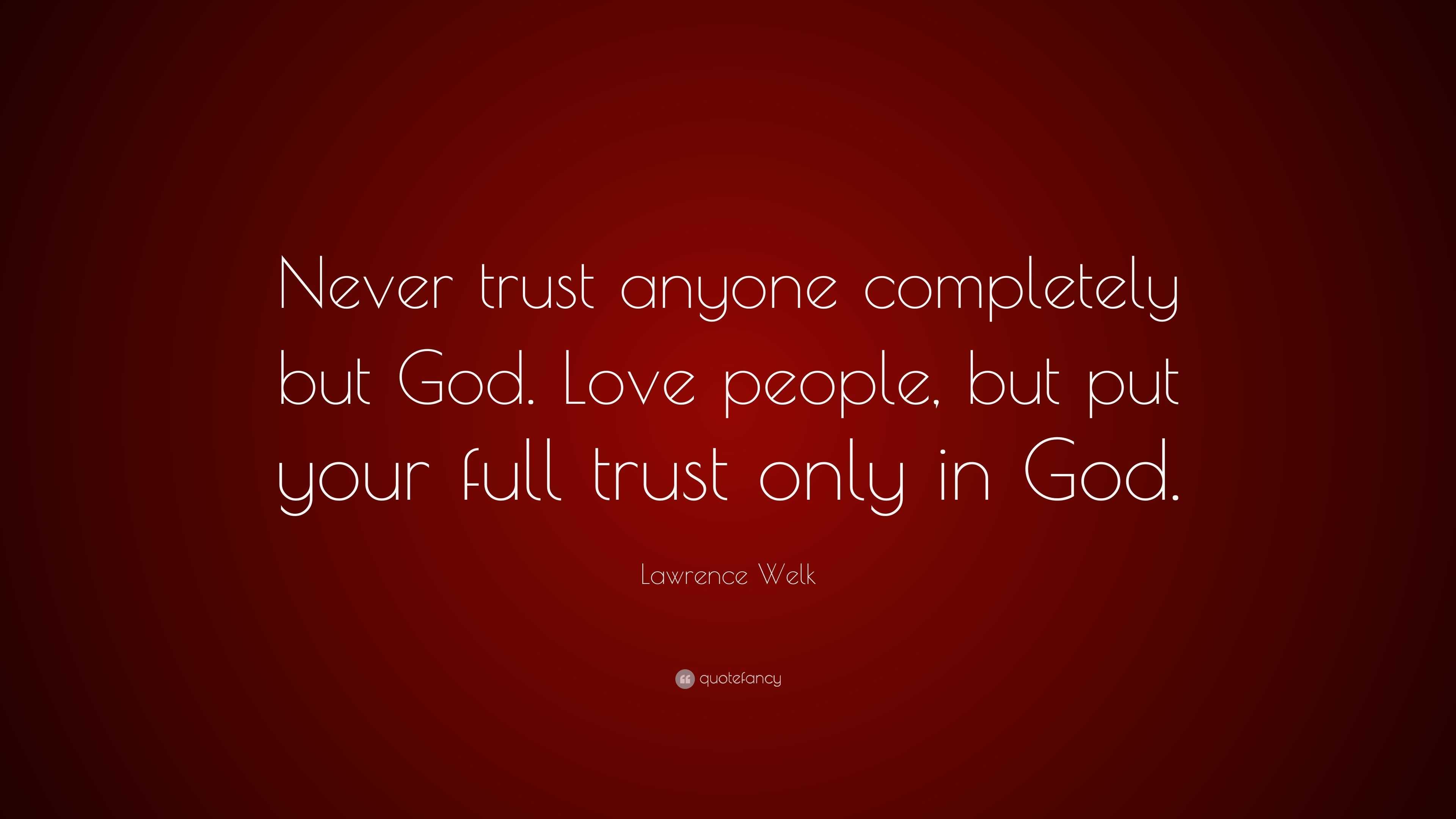 Lawrence Welk Quote: “Never trust anyone completely but God. Love ...