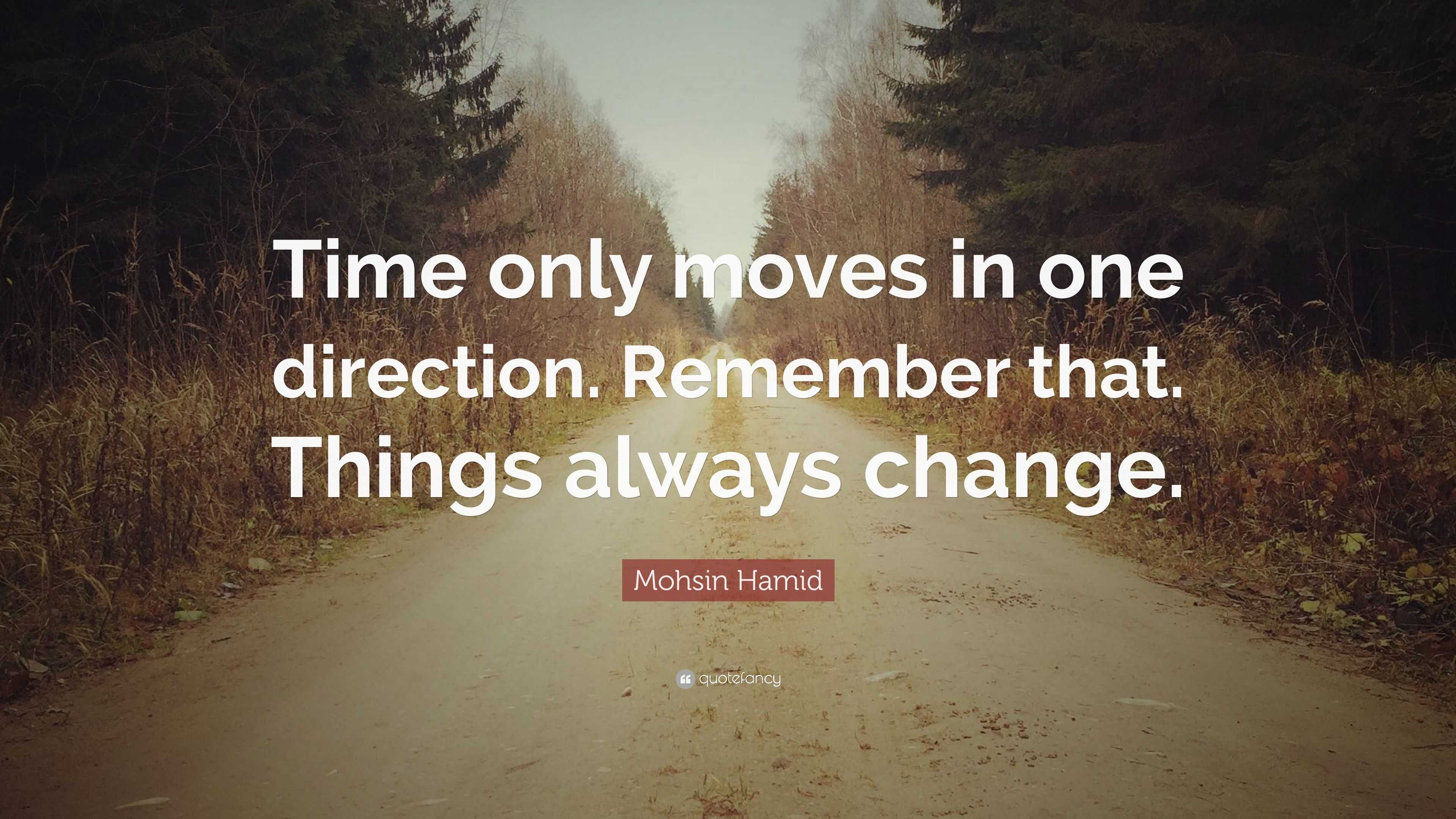 Mohsin Hamid Quote: “Time only moves in one direction. Remember that ...