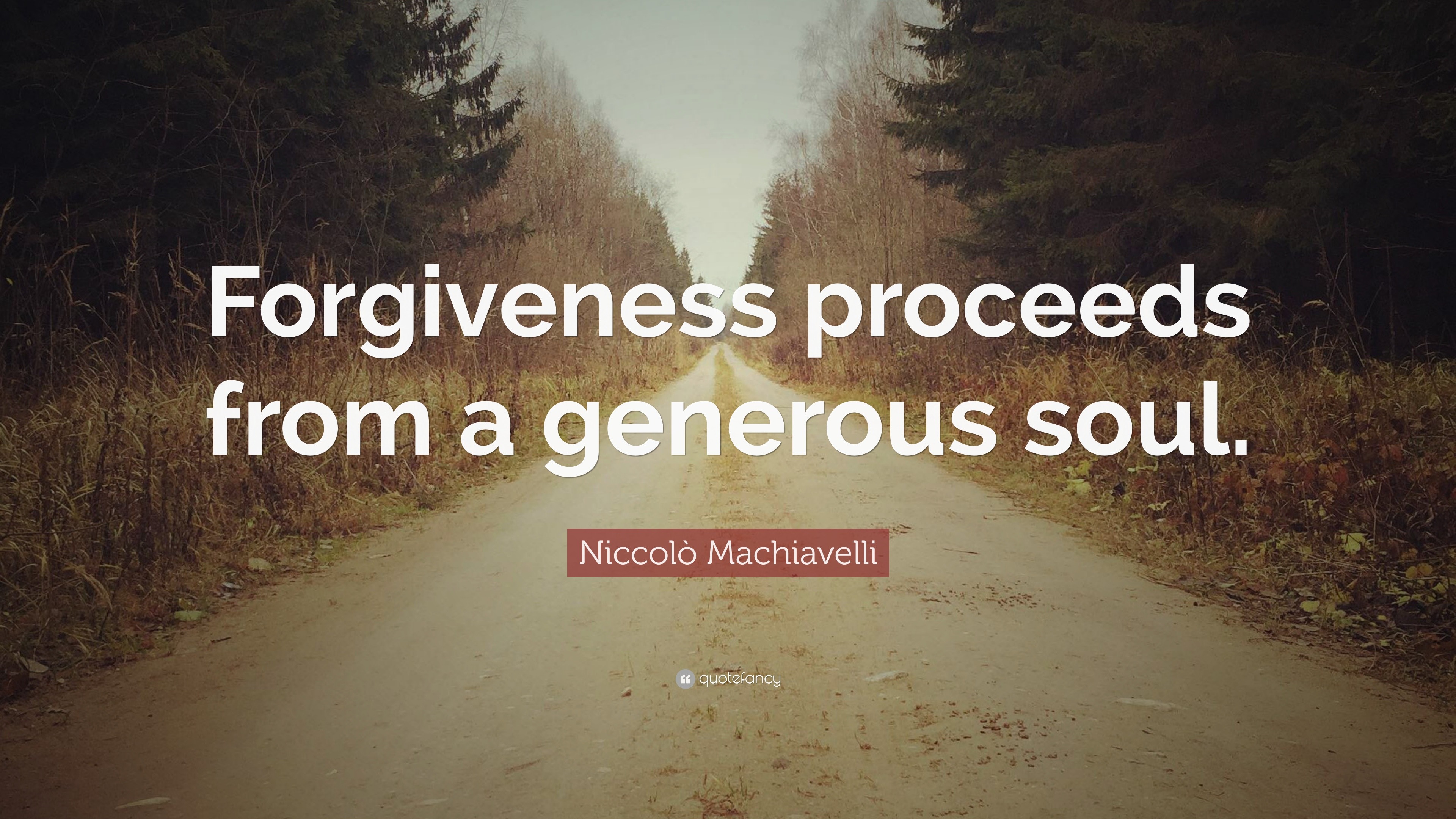 Niccolò Machiavelli Quote: “Forgiveness proceeds from a generous soul.”