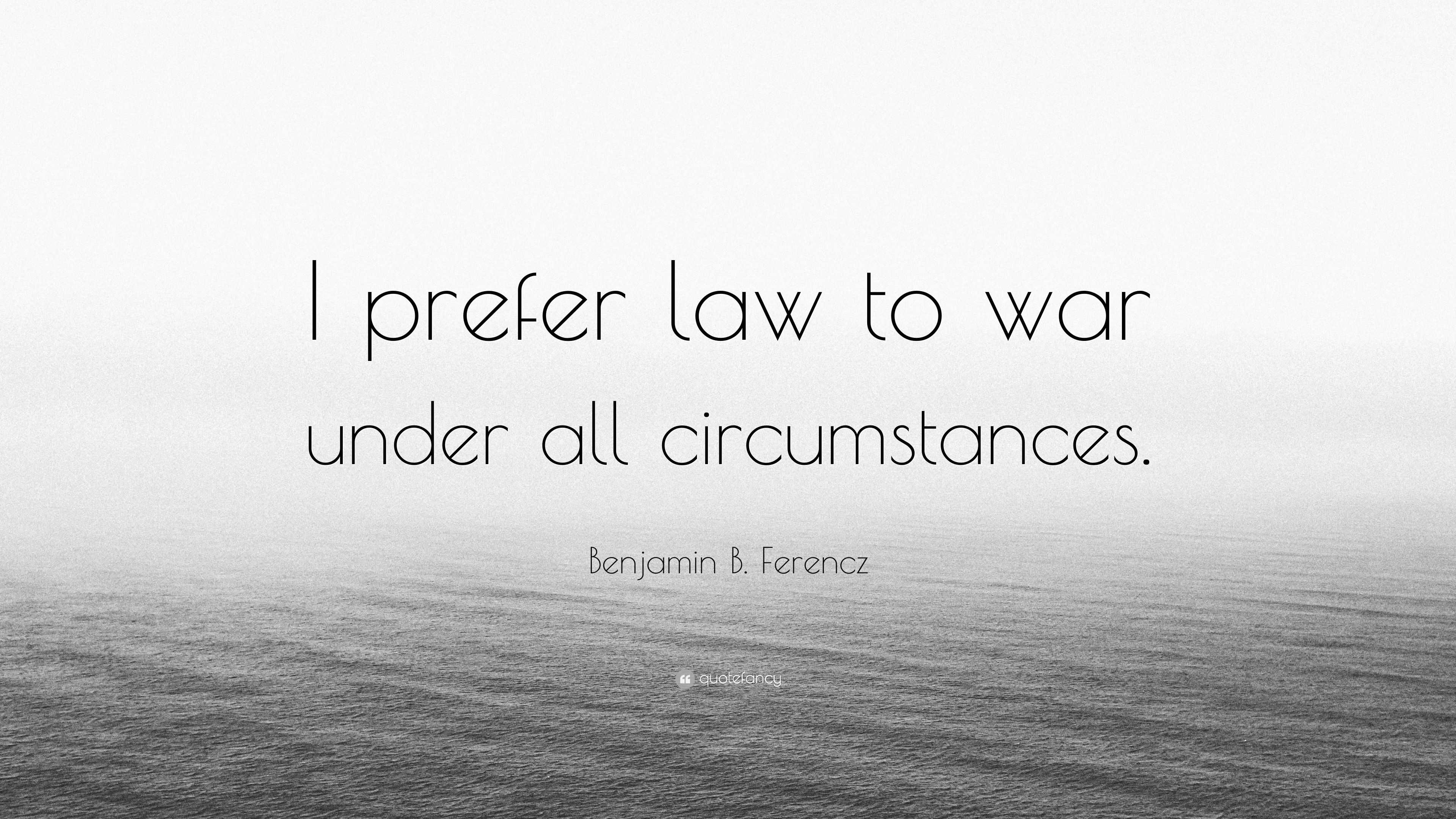 Benjamin B. Ferencz Quote: “I Prefer Law To War Under All Circumstances.”