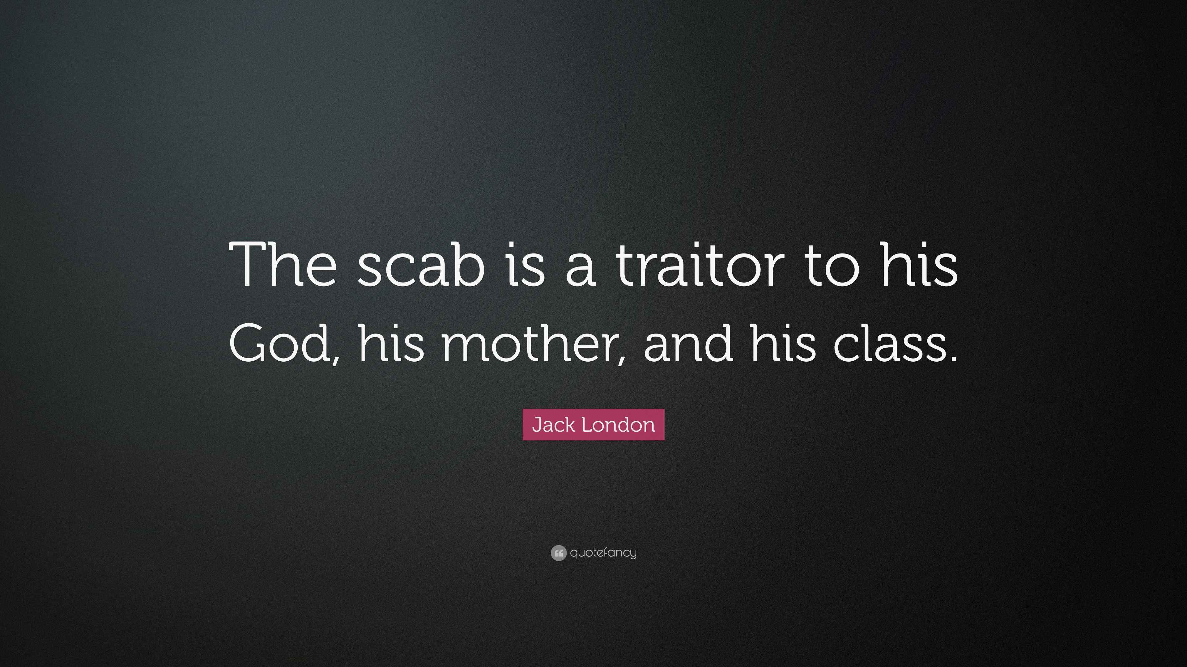 Jack London Quote “The scab is a traitor to his God, his mother, and