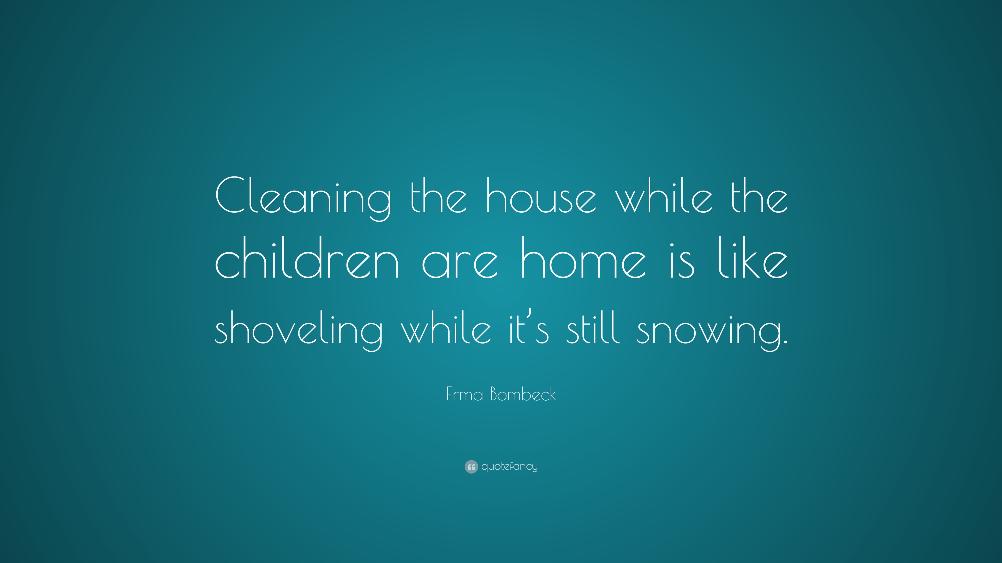 Erma Bombeck Quote “Cleaning the house while the children are home is