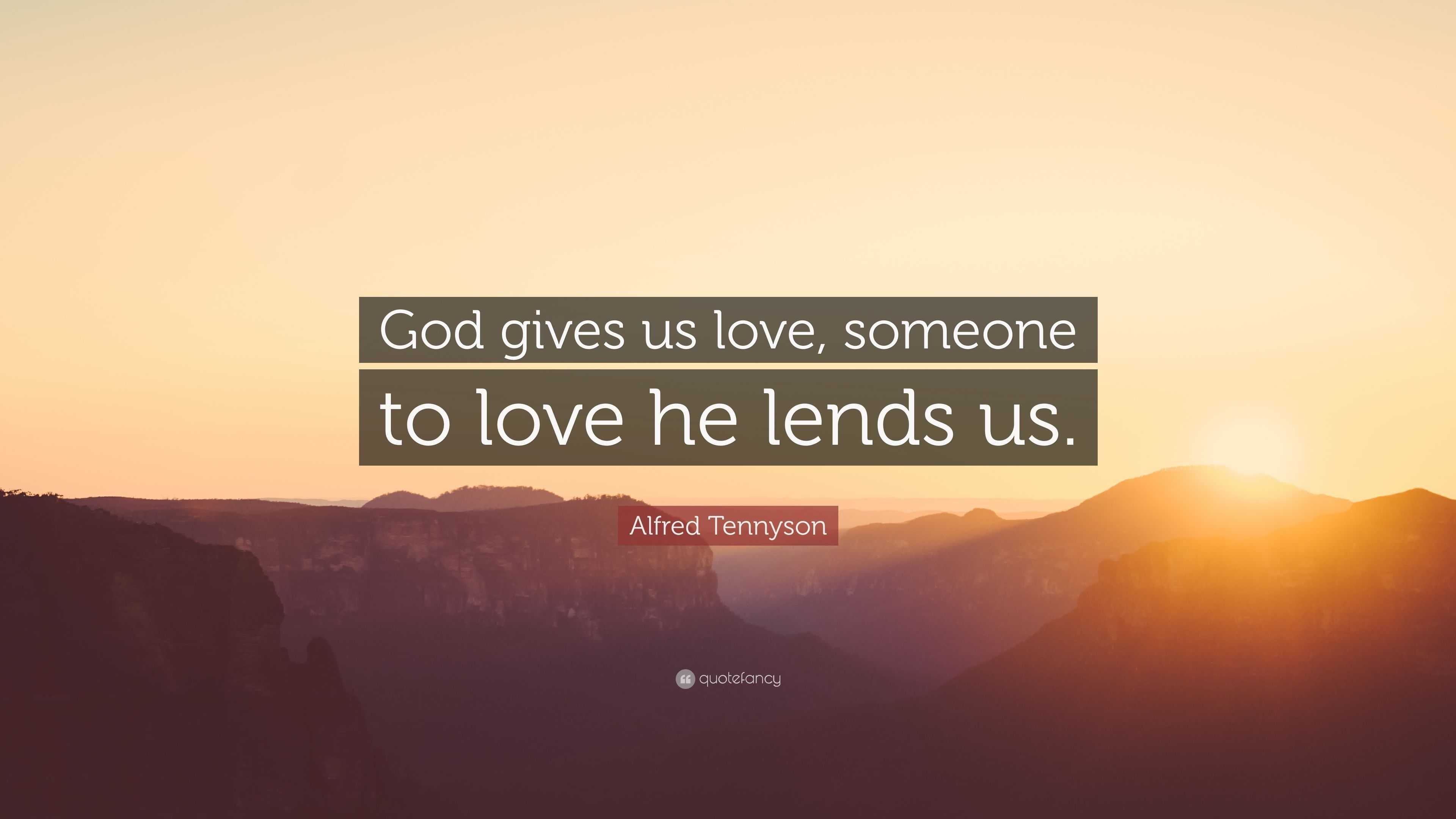 Alfred Tennyson Quote: “God gives us love, someone to love he lends us.”