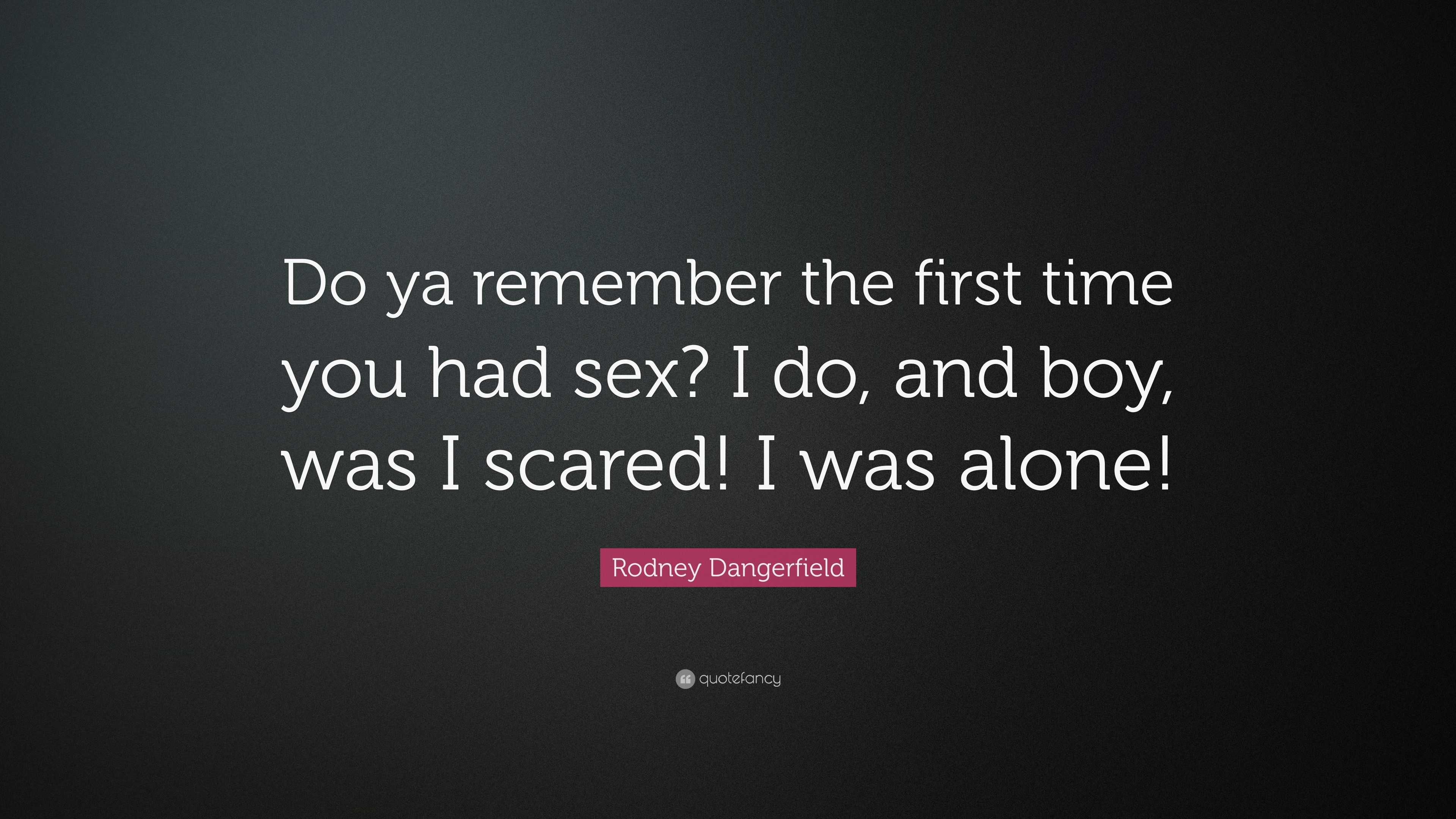 Rodney Dangerfield Quote “Do ya remember the first time you had sex? I do, and boy,
