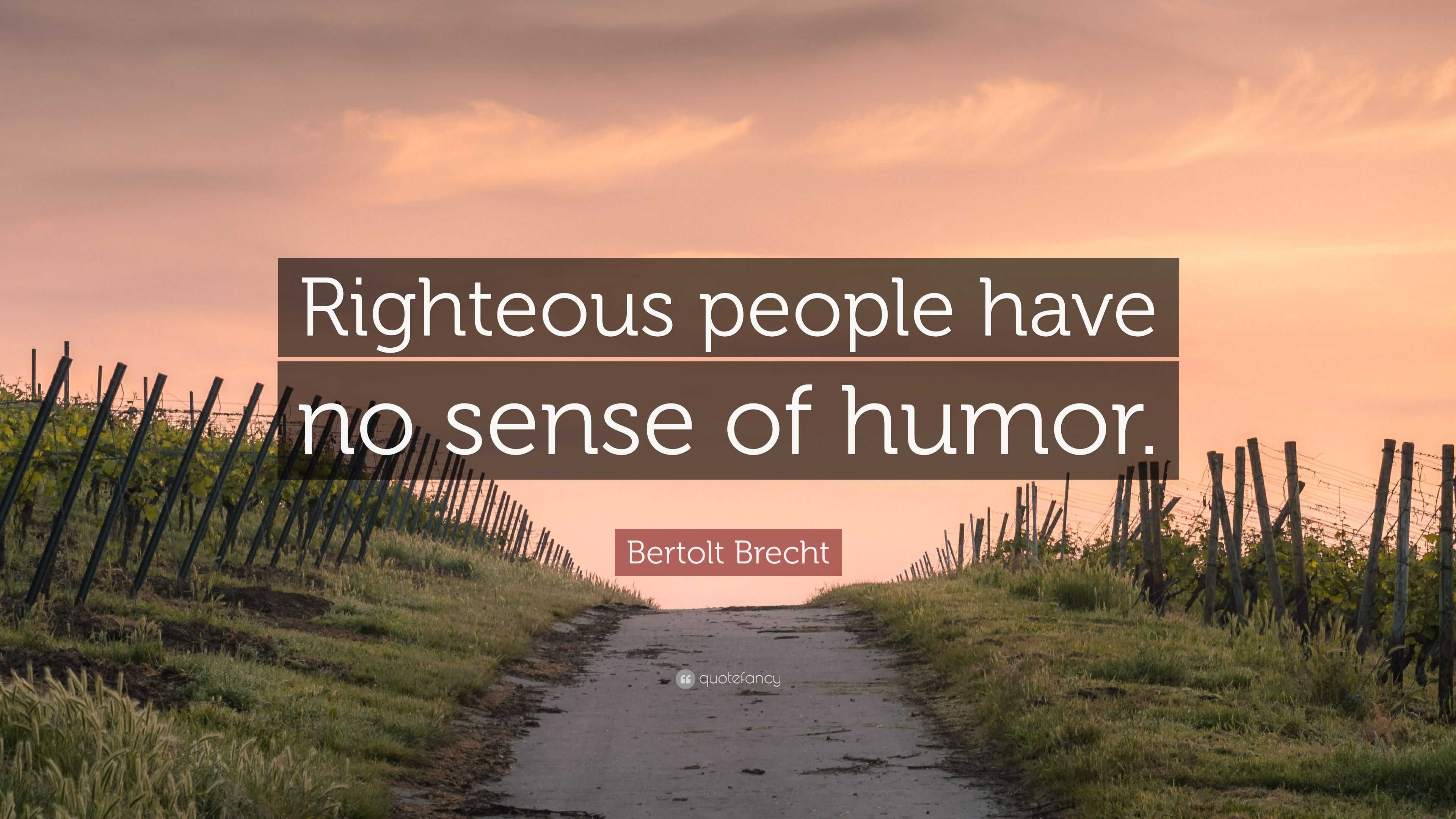 Bertolt Brecht Quote  Righteous people have no  sense  of 