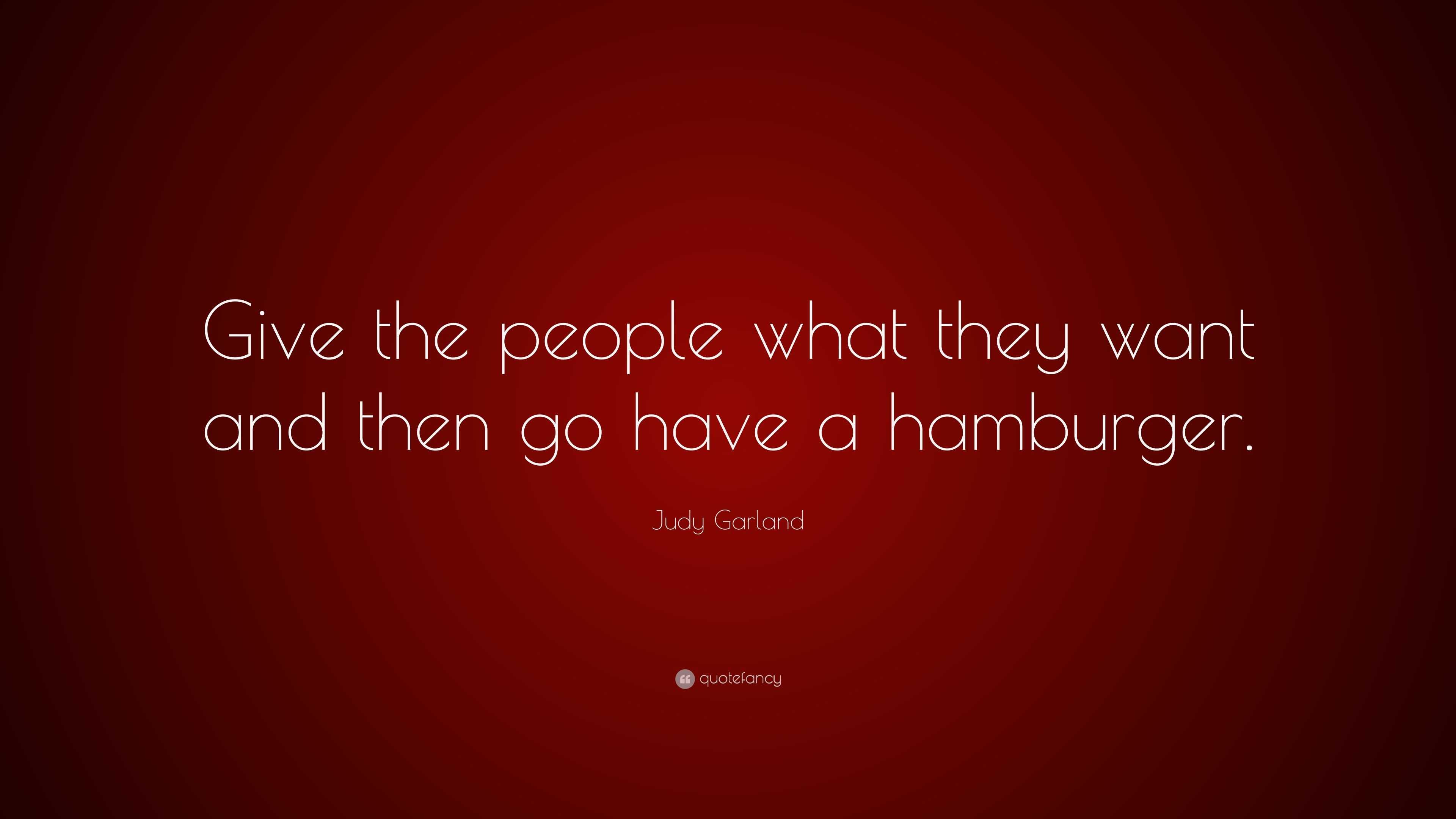 Judy Garland Quote: “Give the people what they want and then go have a ...