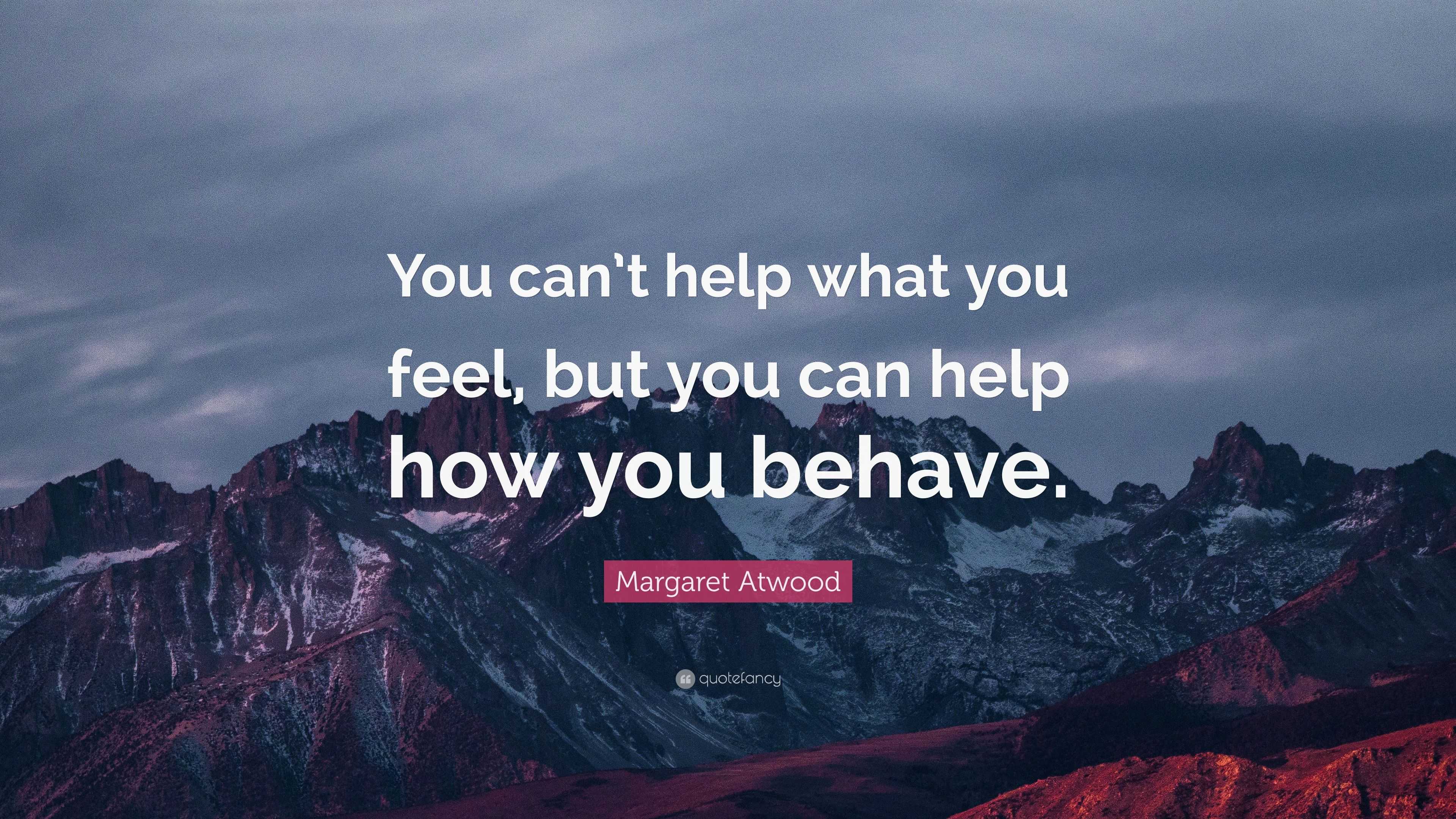 Margaret Atwood Quote “You can’t help what you feel, but you can help how you behave.”
