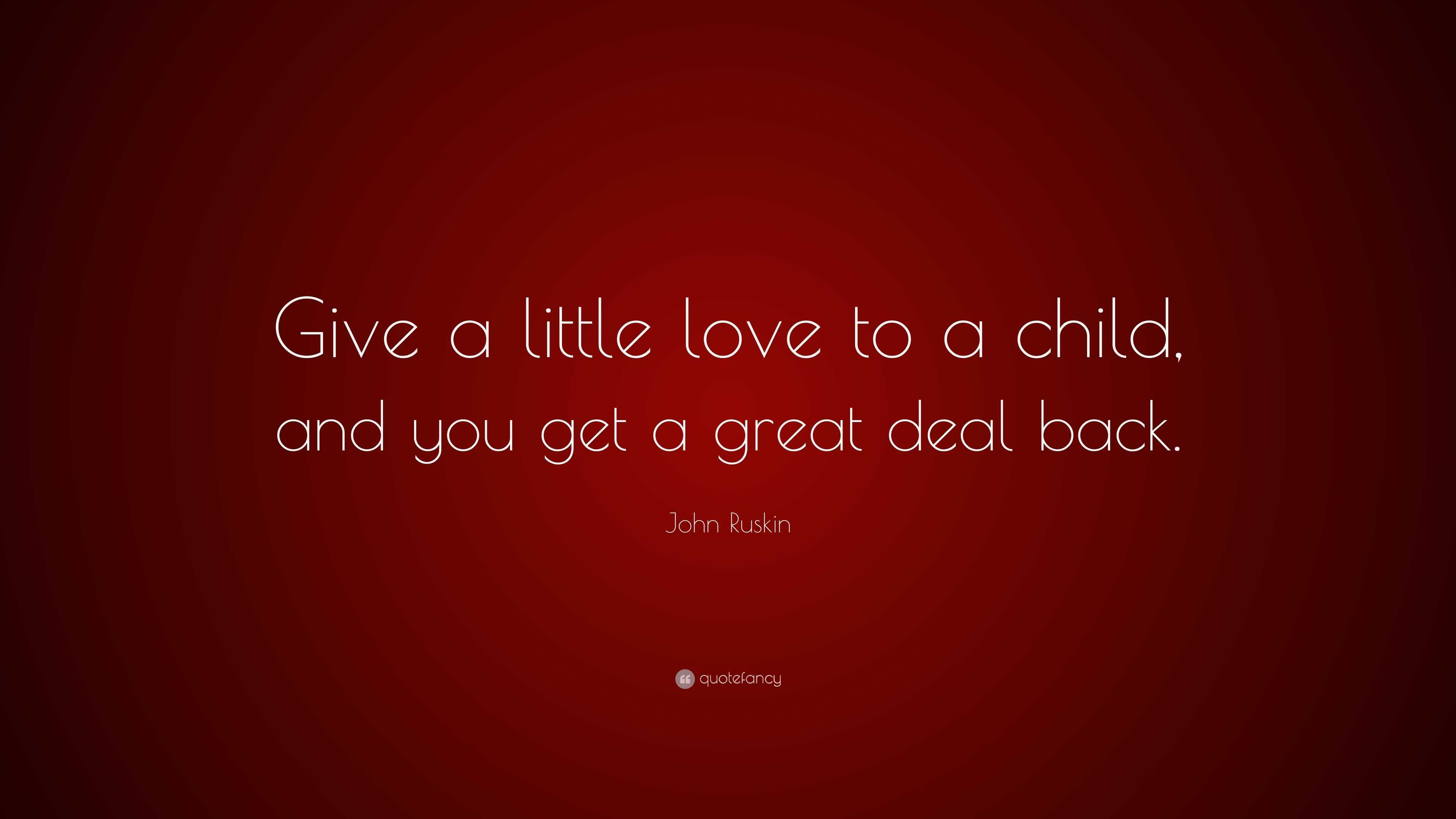 John Ruskin Quote: “Give a little love to a child, and you get a great ...