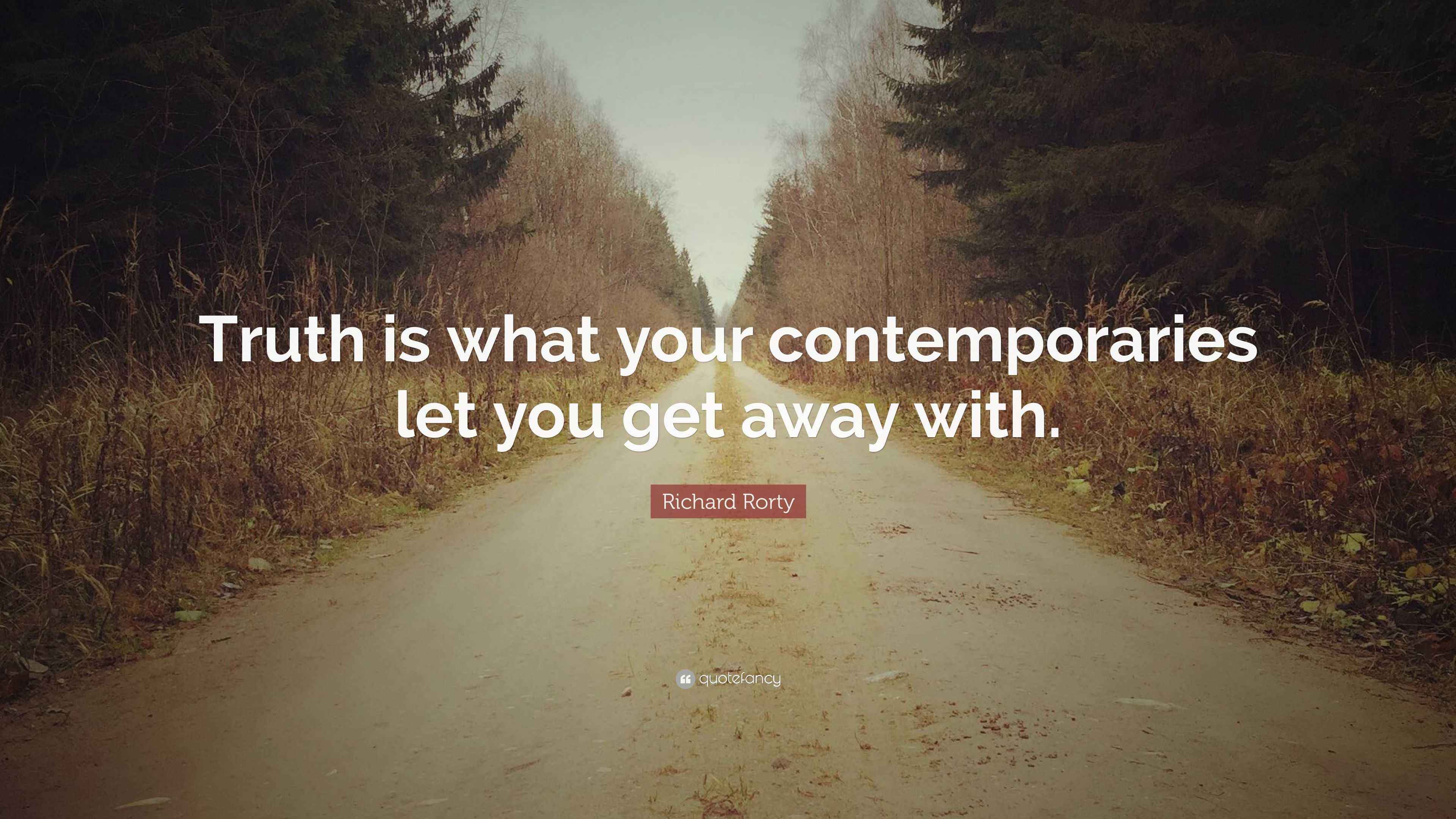 Richard Rorty Quote: “Truth is what your contemporaries let you get ...