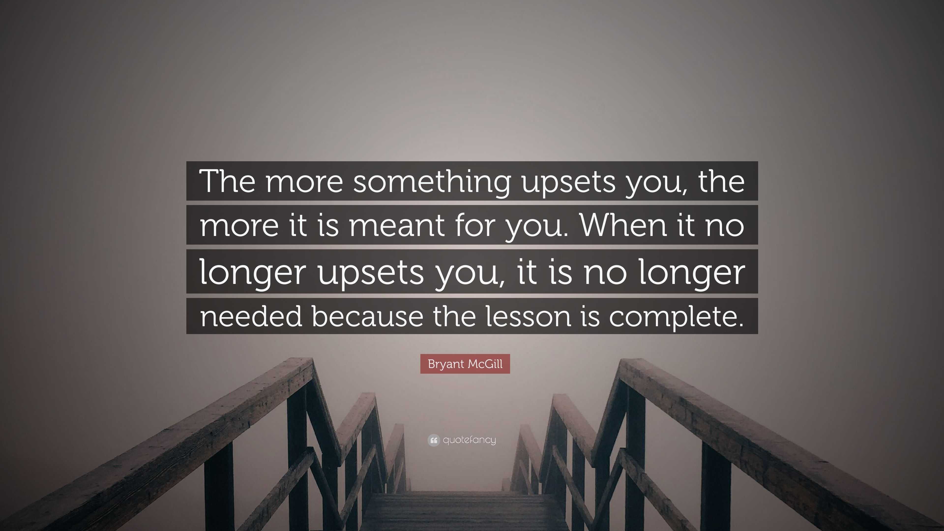 Bryant McGill Quote: “The more something upsets you, the more it is ...