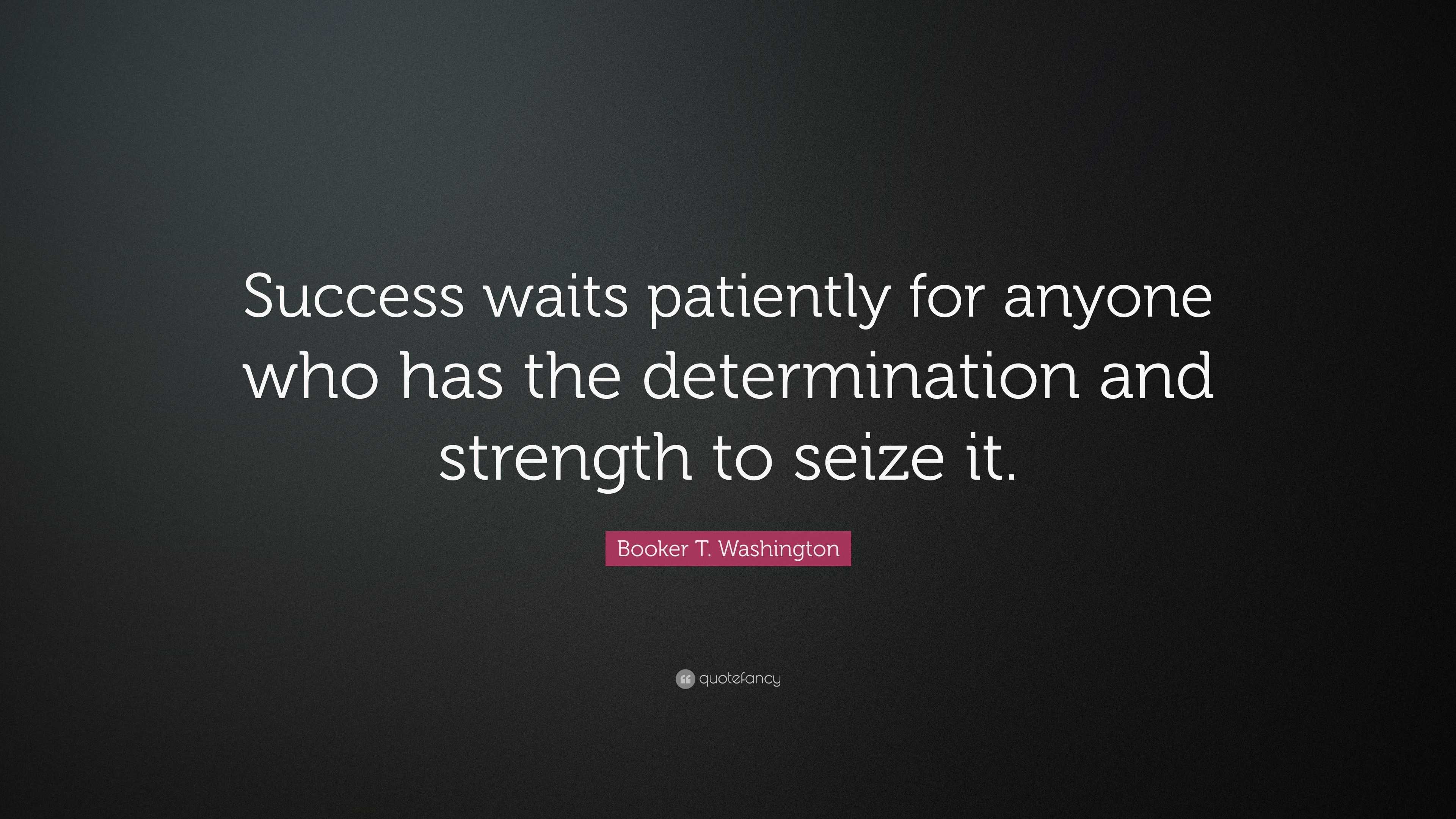 Booker T. Washington Quote: “Success waits patiently for anyone who has ...