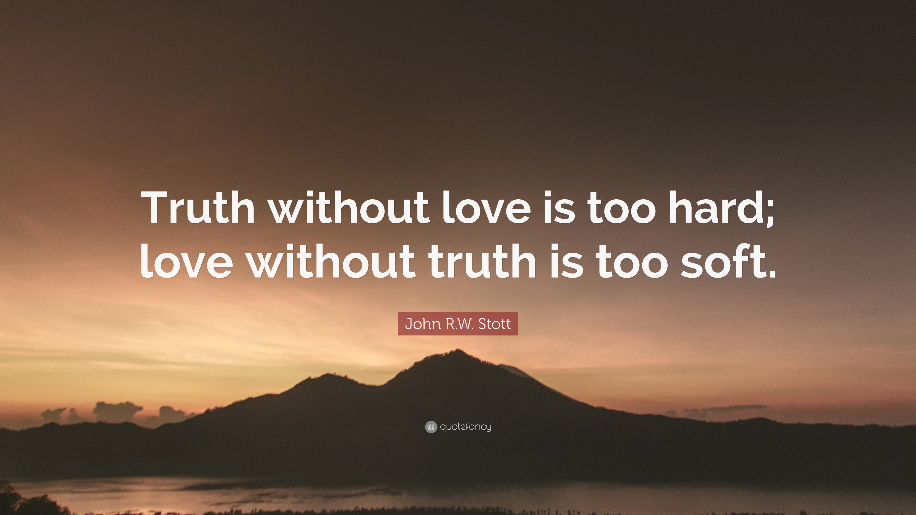 John R.W. Stott Quote: “Truth without love is too hard; love without ...