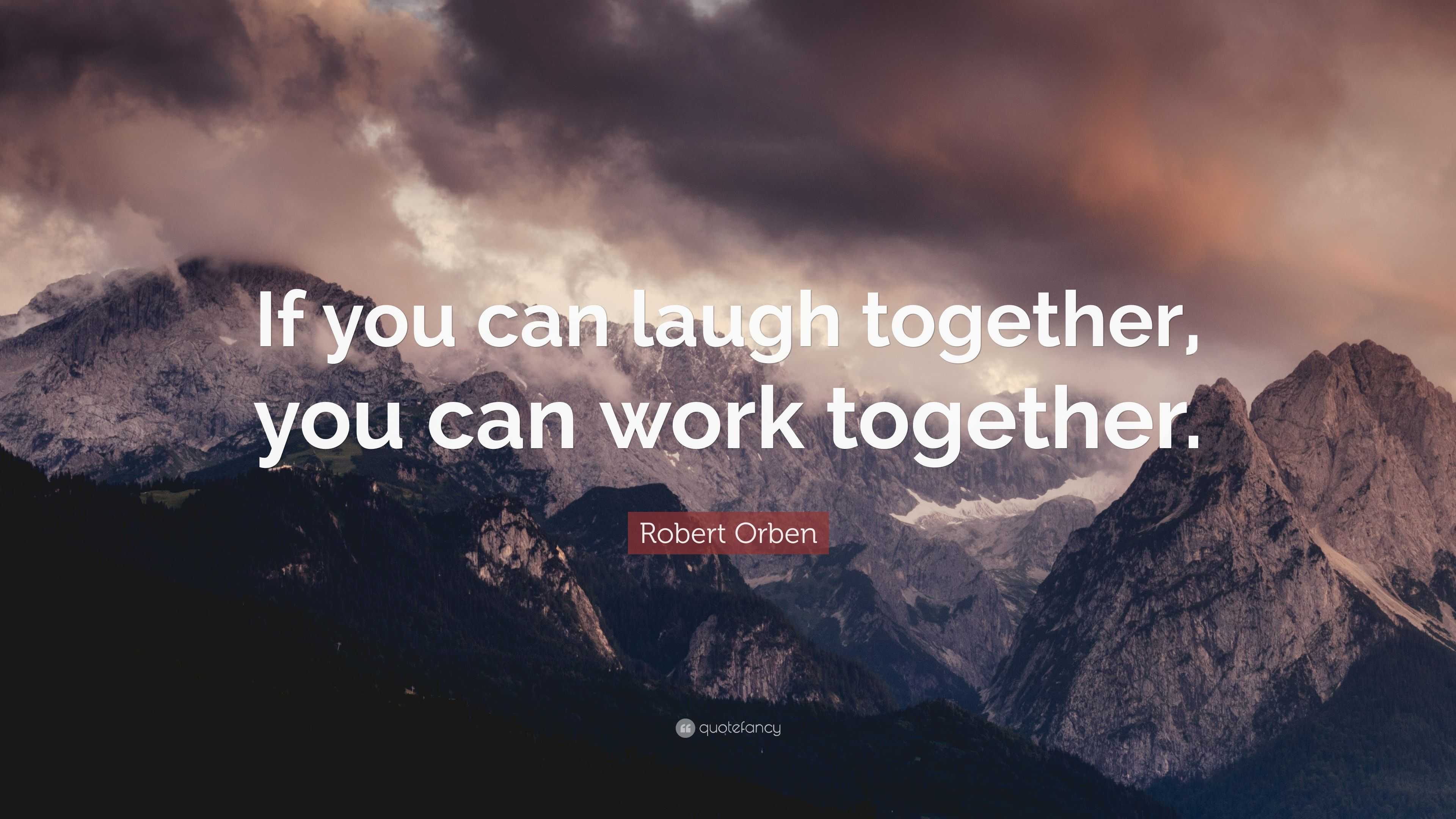 Robert Orben Quote: “If you can laugh together, you can work together.”