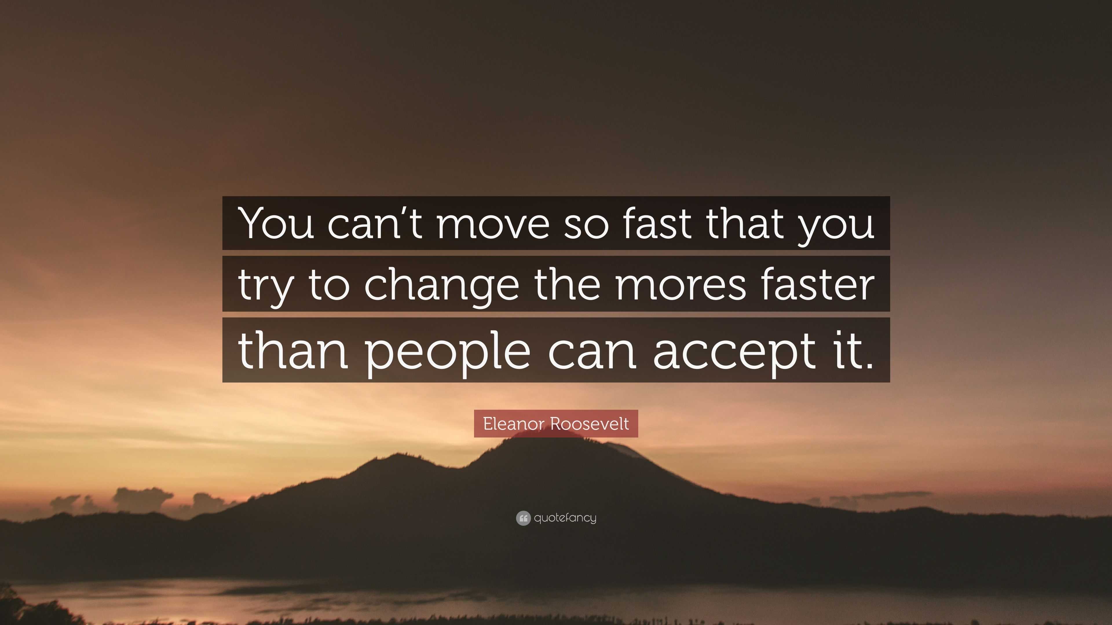 Eleanor Roosevelt Quote: “You Can't Move So Fast That You Try To Change The Mores