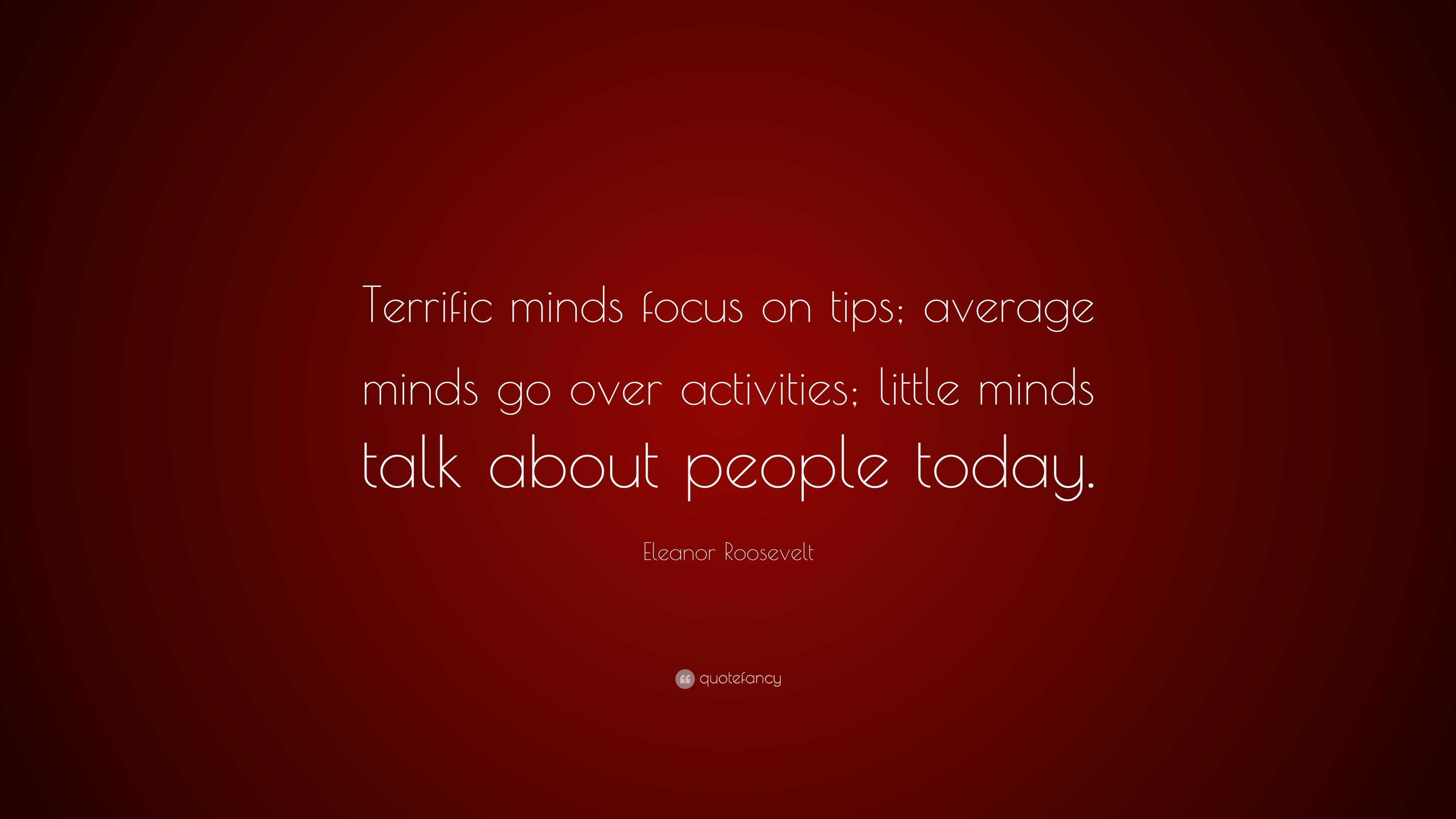 Eleanor Roosevelt Quote: “Terrific minds focus on tips; average minds ...