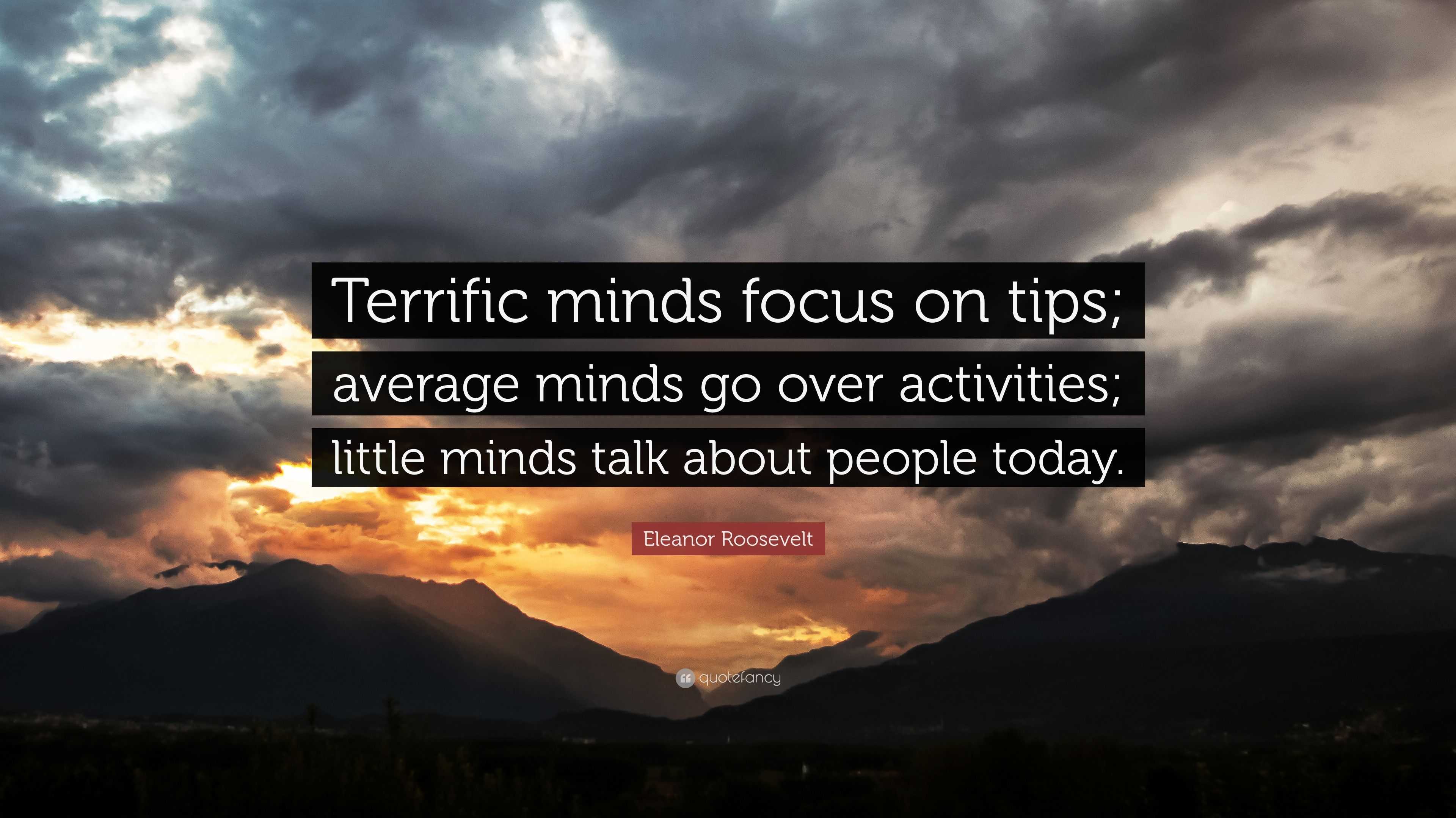 Eleanor Roosevelt Quote: “Terrific Minds Focus On Tips; Average Minds ...