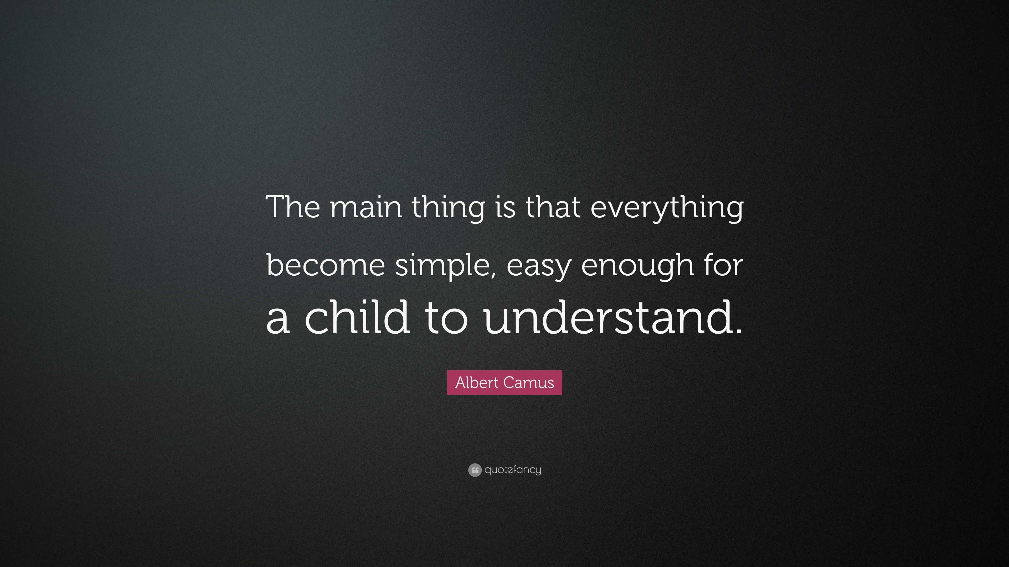 Albert Camus Quote: “The main thing is that everything become simple ...