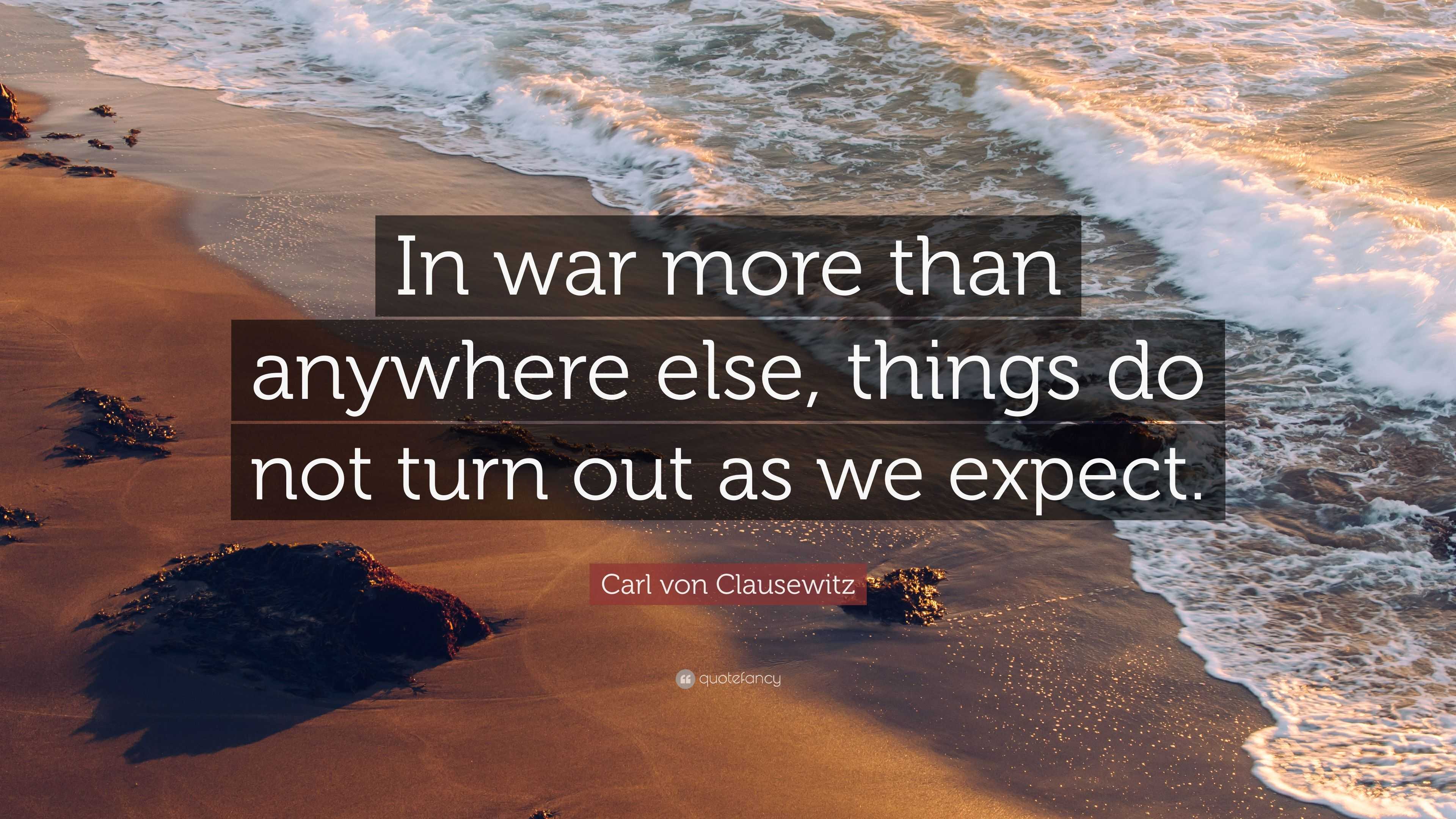 Carl von Clausewitz Quote: “In war more than anywhere else, things do ...