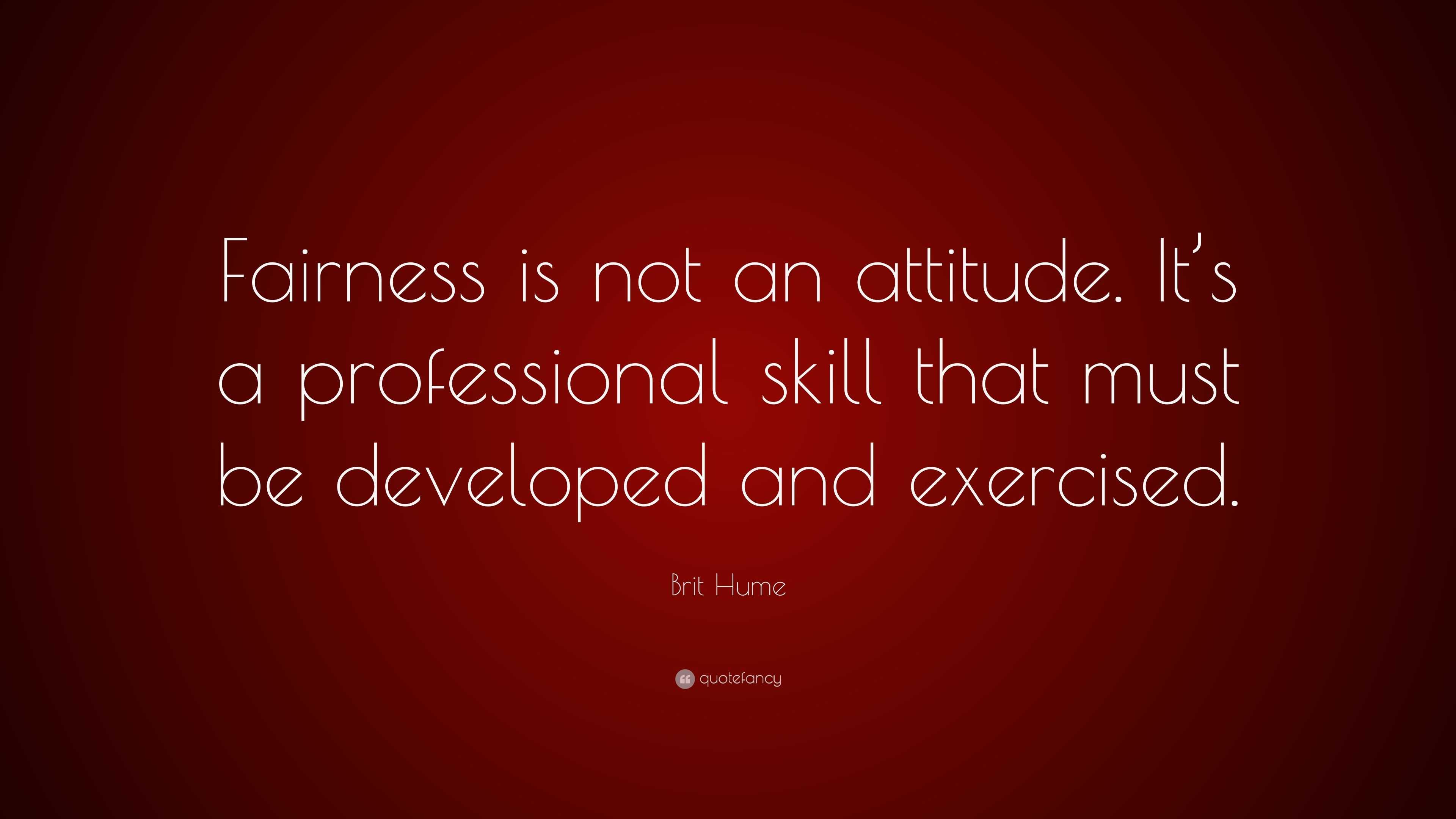 Brit Hume Quote “fairness Is Not An Attitude Its A Professional Skill That Must Be Developed 