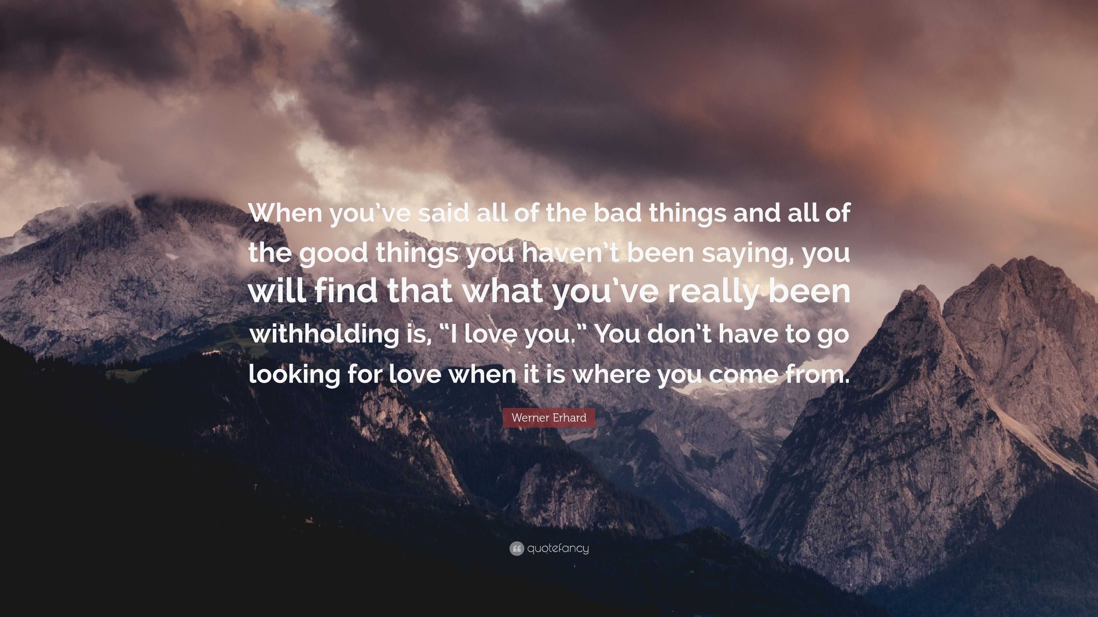 Werner Erhard Quote: “When you’ve said all of the bad things and all of ...