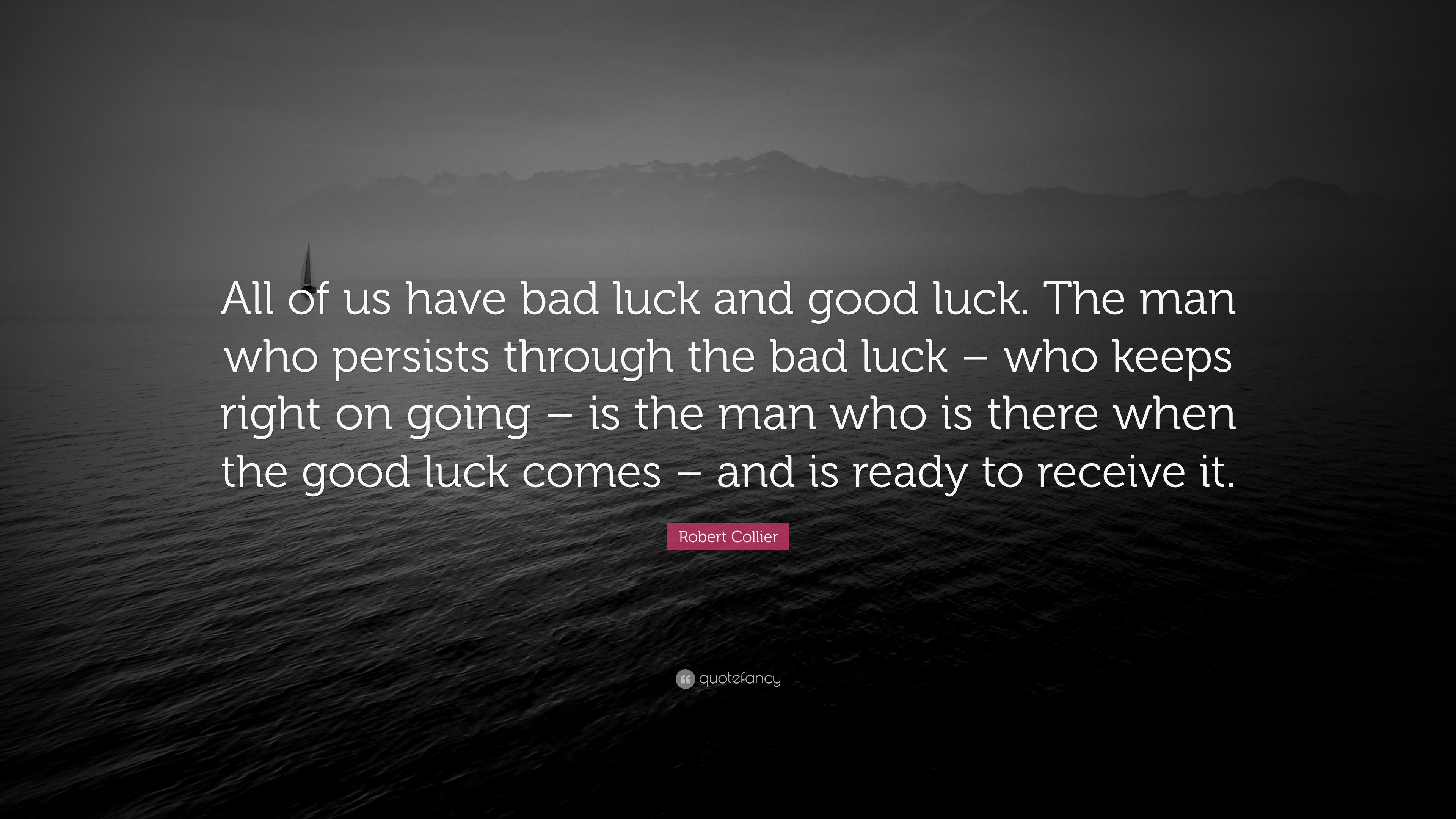 Robert Collier Quote: “All of us have bad luck and good luck. The man who  persists through the bad luck – who keeps right on going – is the man...”