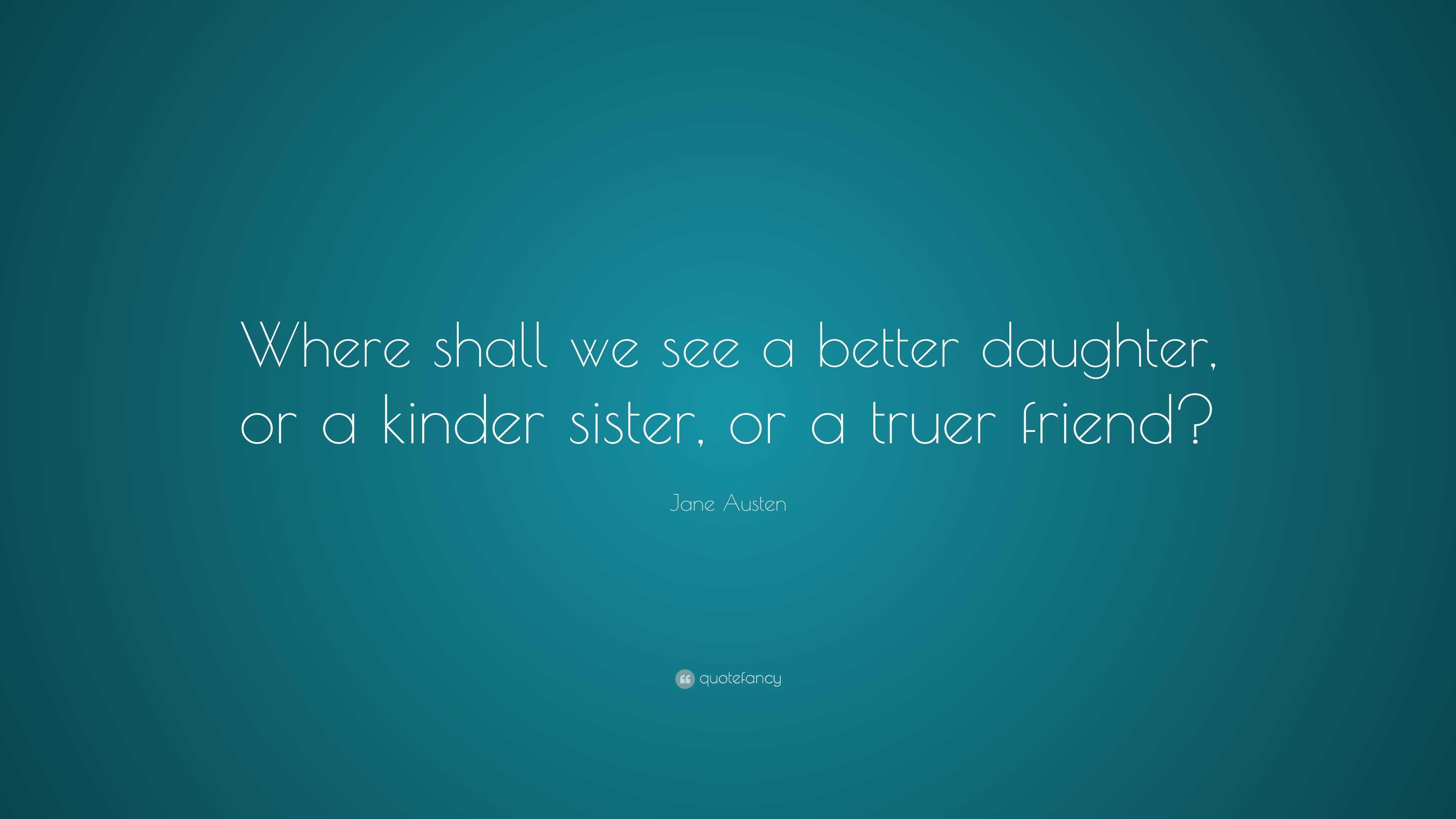 Jane Austen Quote: “Where shall we see a better daughter, or a kinder ...