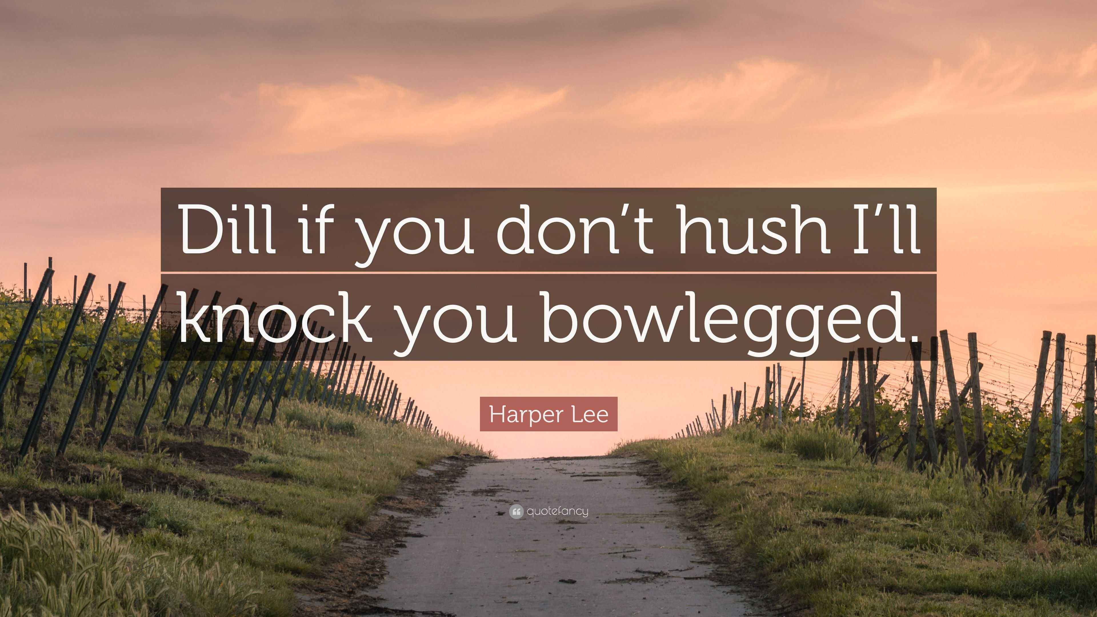Harper Lee Quote “Dill if you don’t hush I’ll knock you bowlegged.”