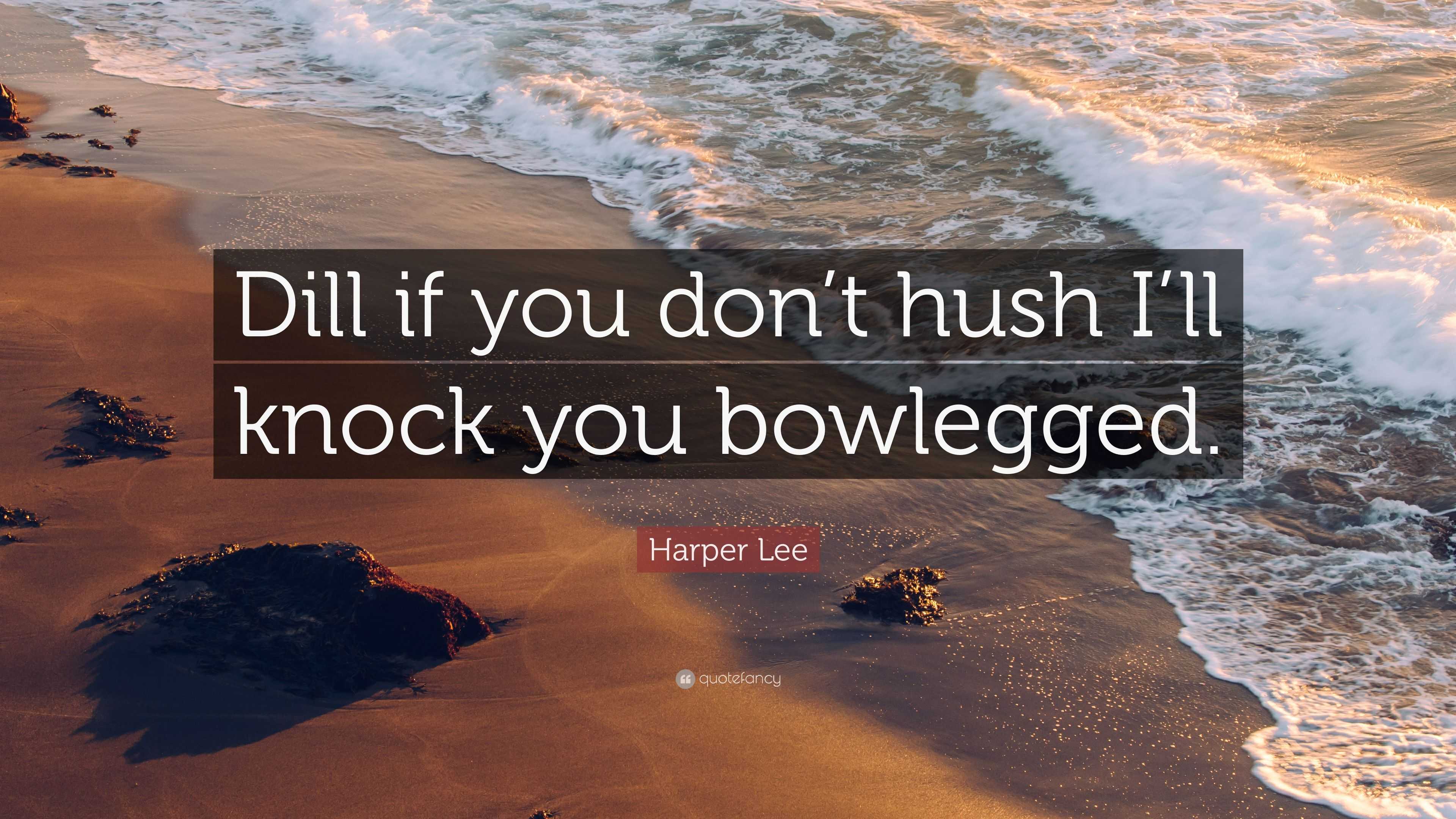 Harper Lee Quote “Dill if you don’t hush I’ll knock you bowlegged.”