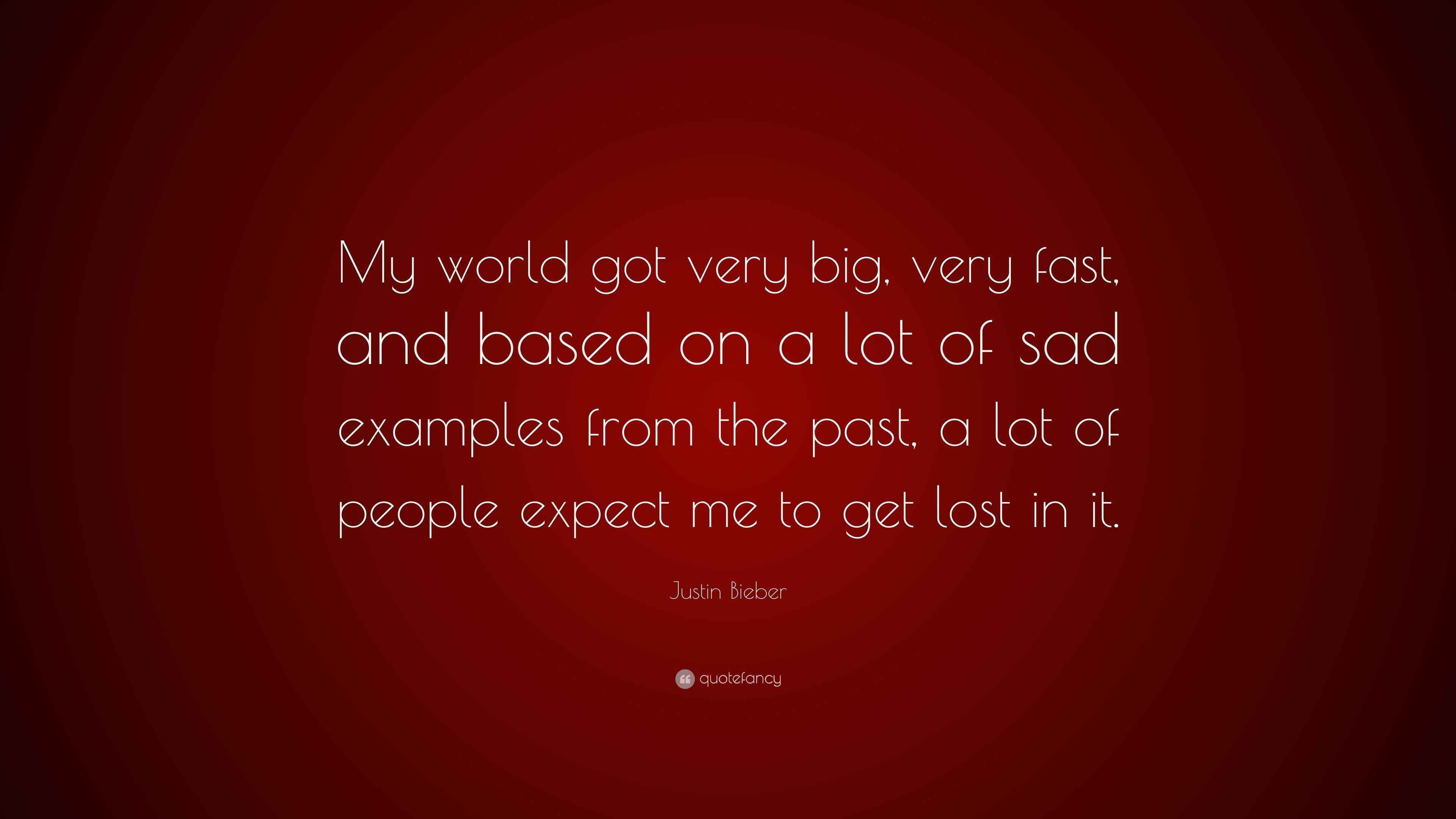 justin bieber quote: "my world got very big, very fast, and
