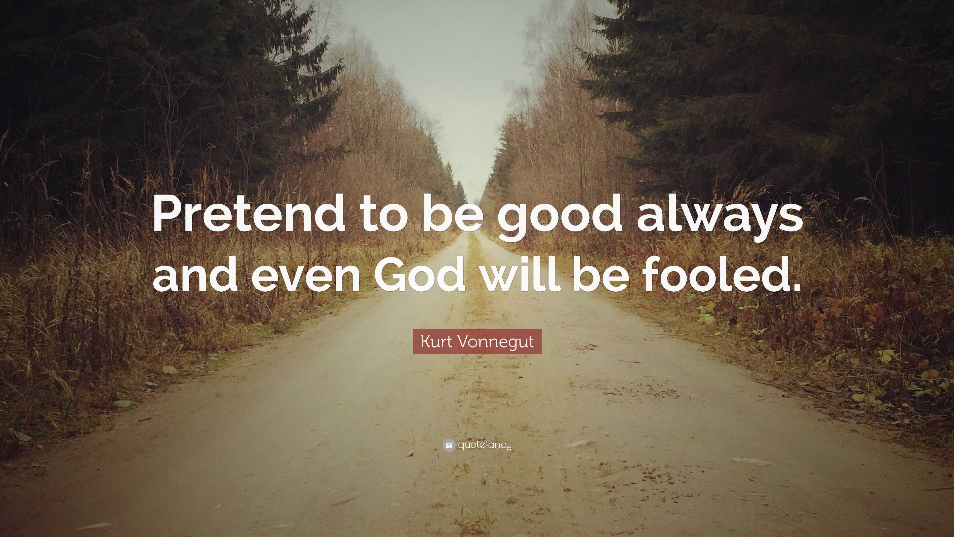 Kurt Vonnegut Quote: “Pretend to be good always and even God will be ...