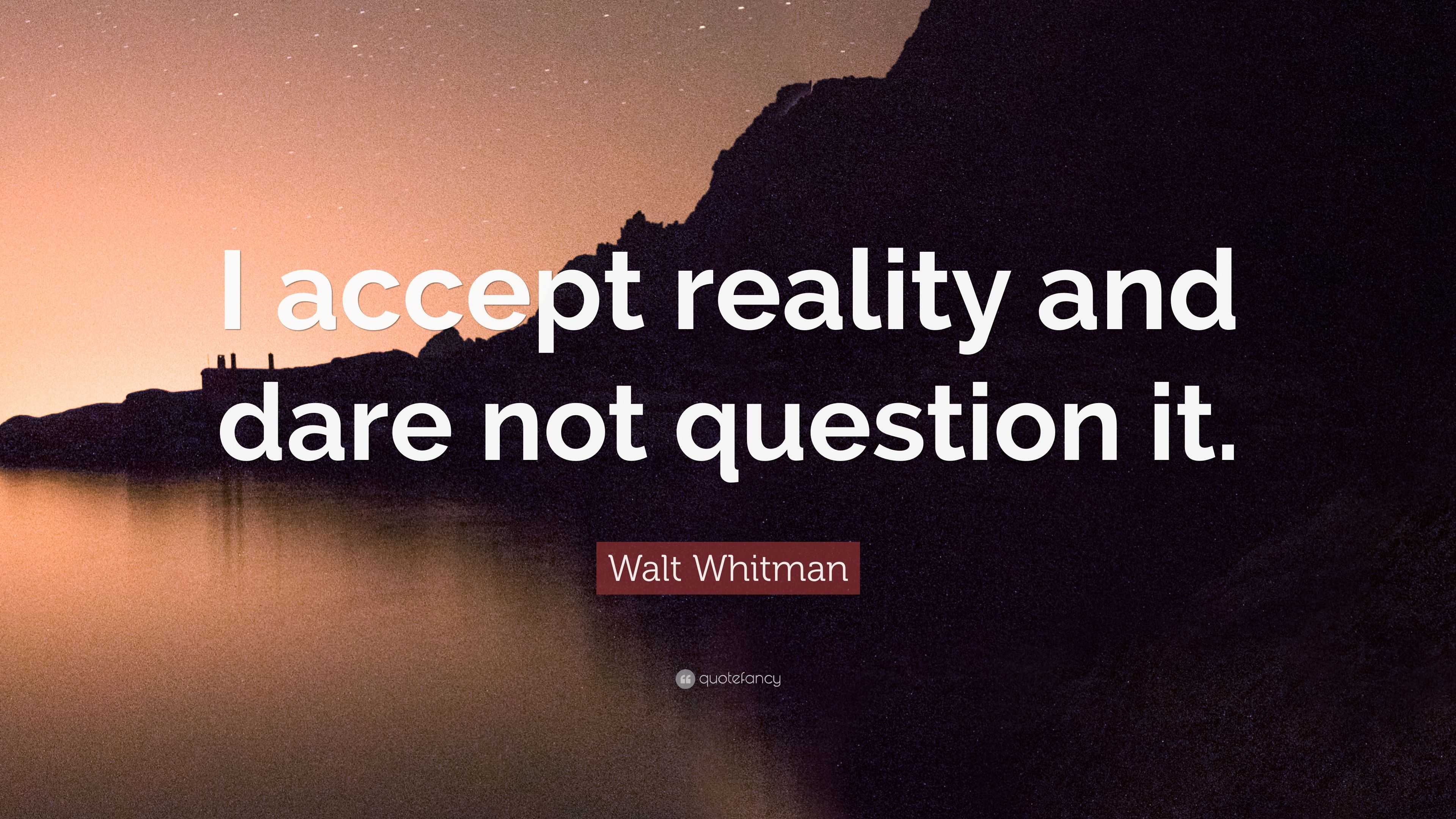 Walt Whitman Quote: “I accept reality and dare not question it.” (10 ...