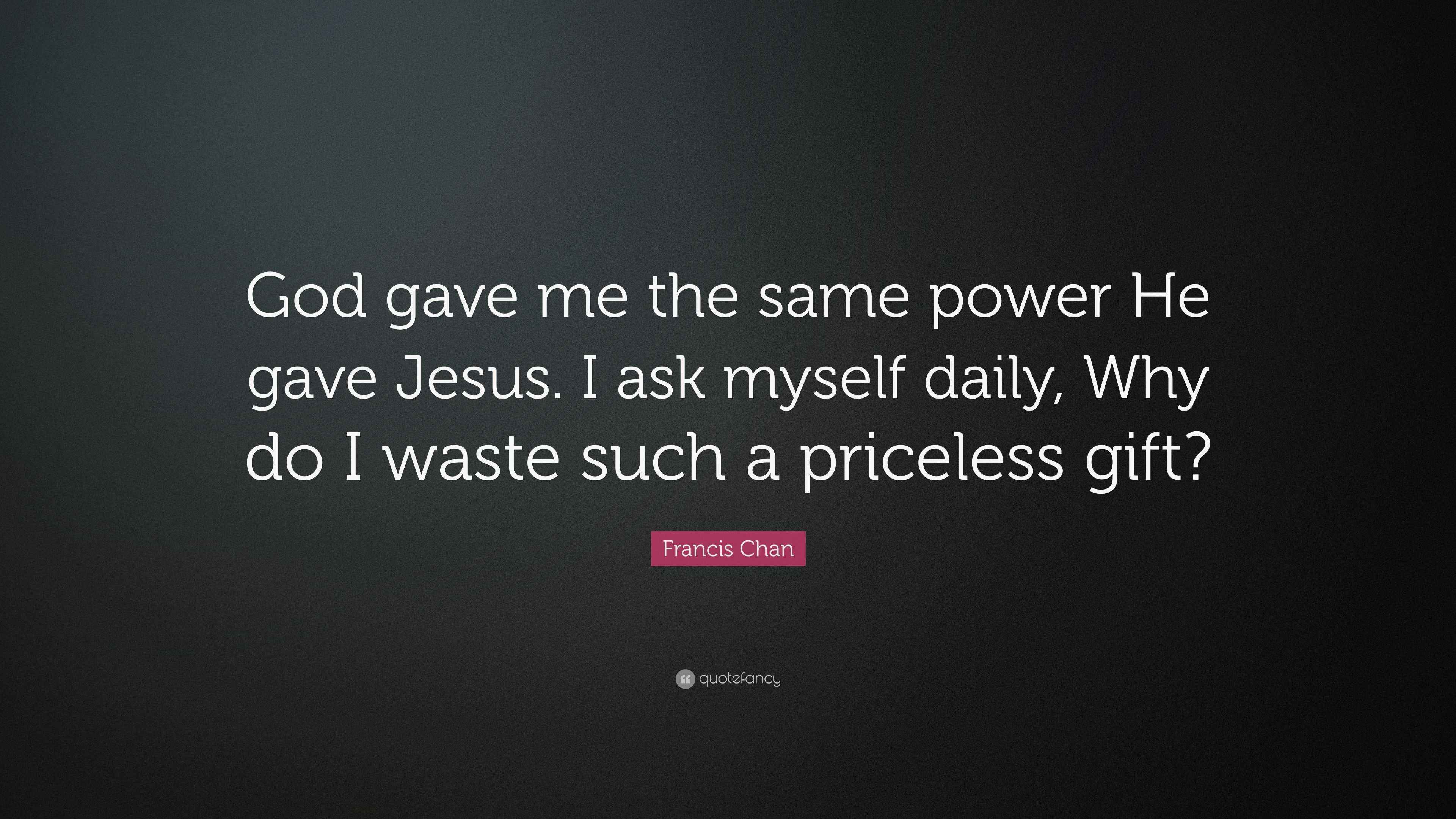 Francis Chan Quote “God gave me the same power He gave Jesus. I ask