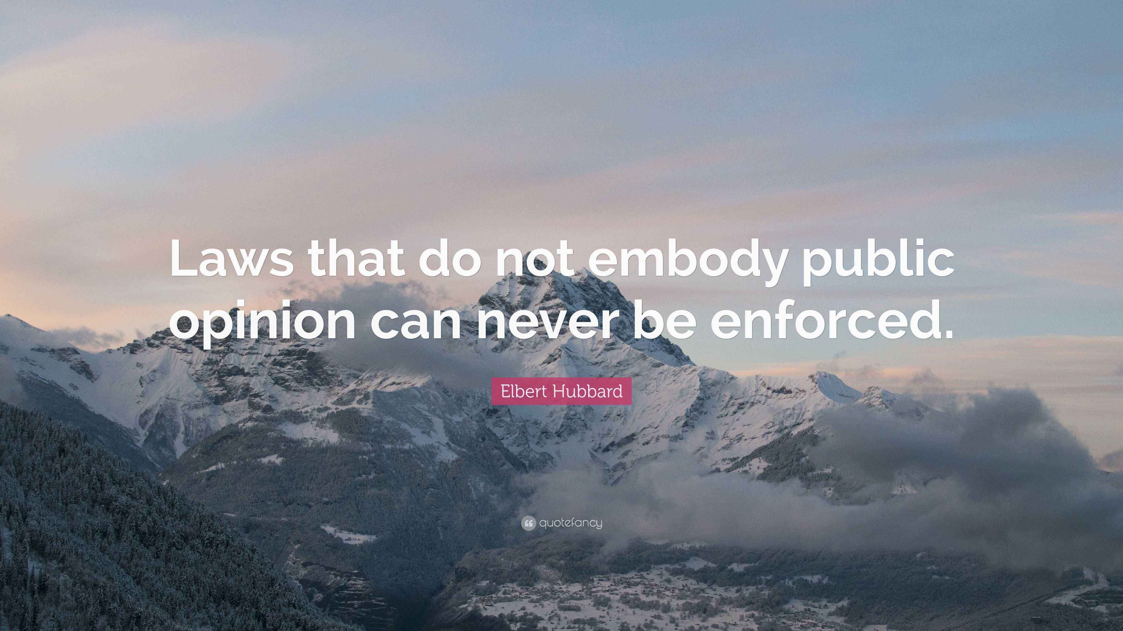 Elbert Hubbard Quote “Laws that do not embody public opinion can never