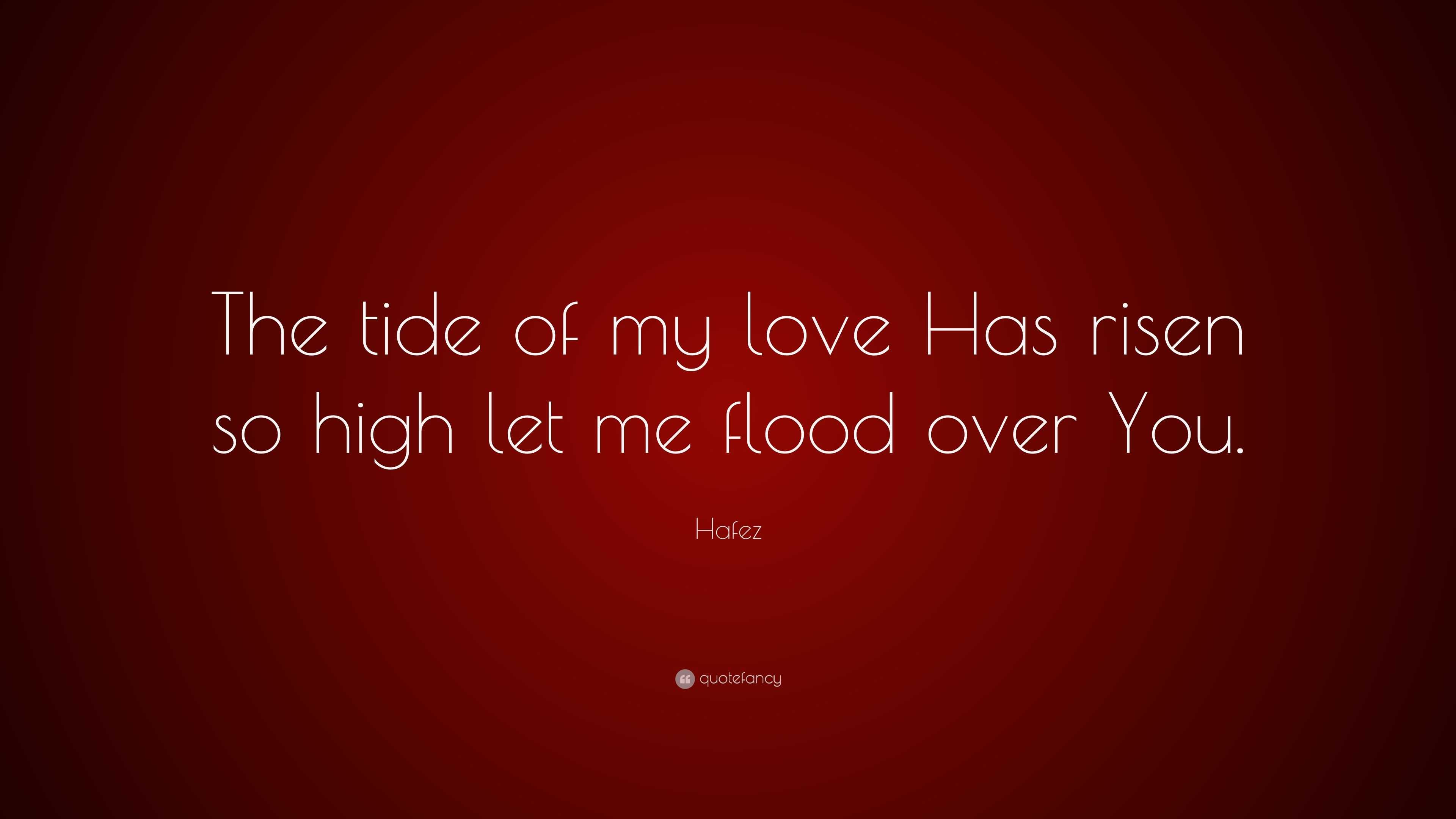 Hafez Quote: “The tide of my love Has risen so high let me flood