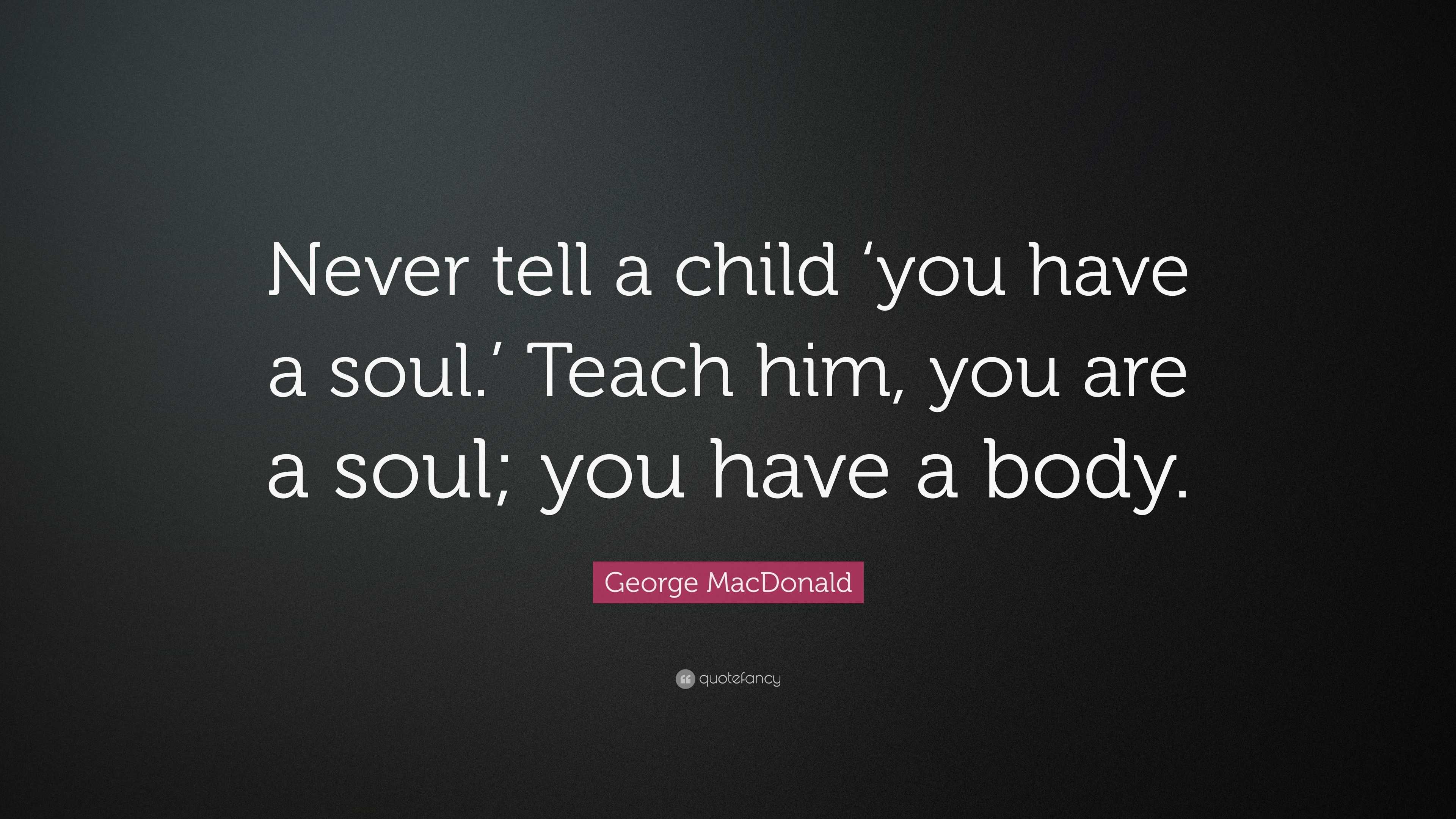 MacDonald Quote “Never tell a child ‘you have a soul.’ Teach