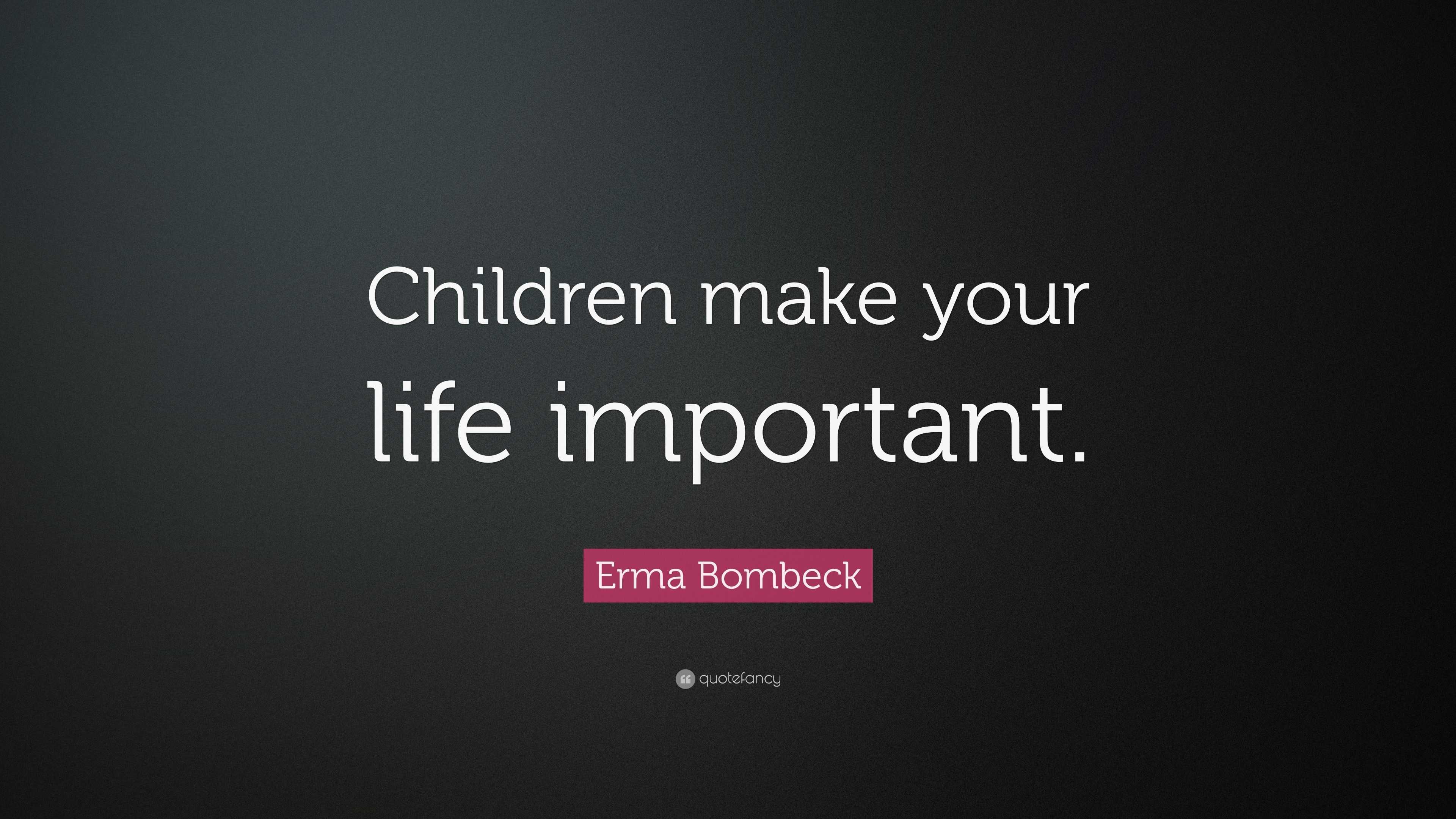 Erma Bombeck Quote: “Children make your life important.”