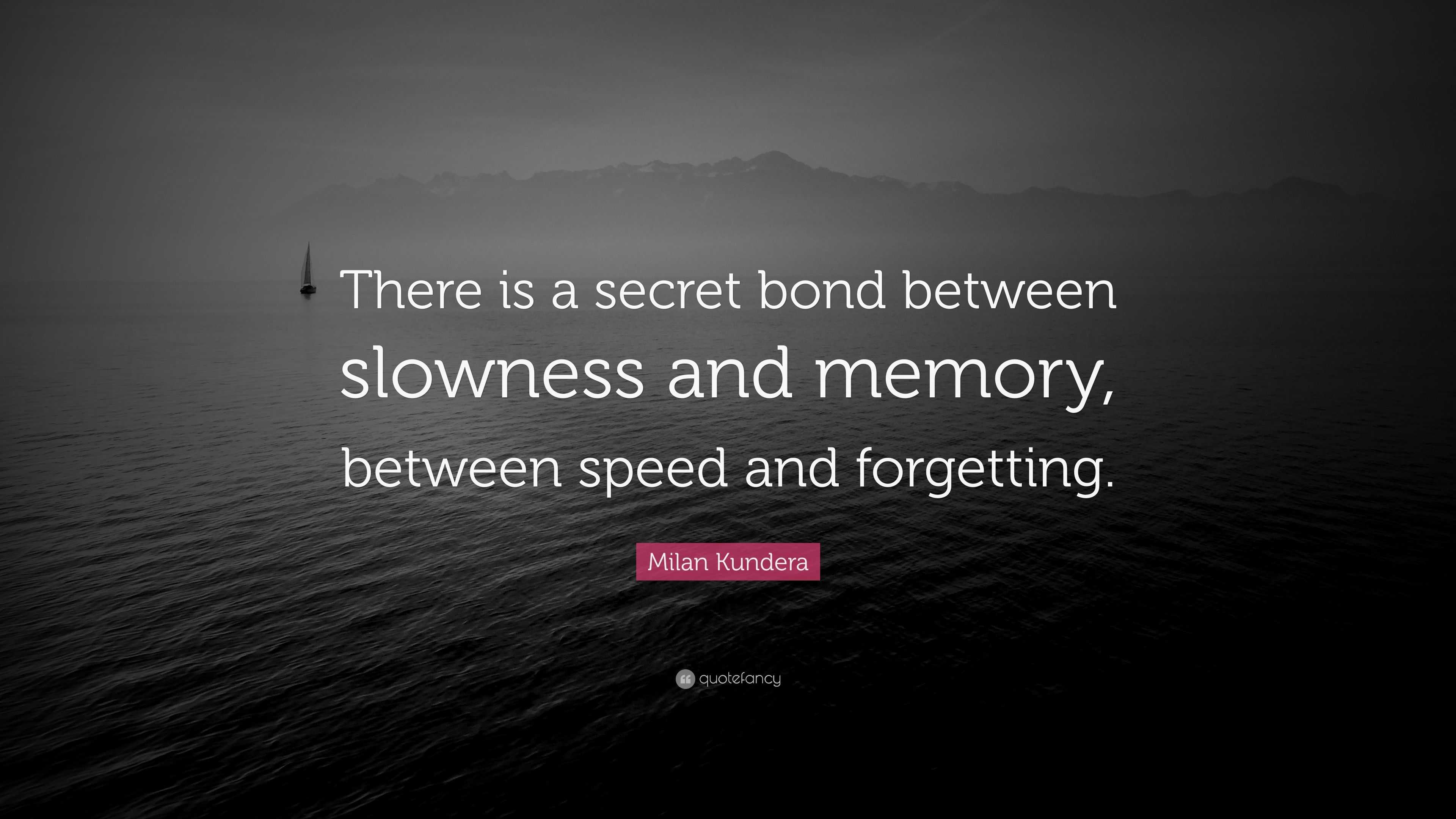Milan Kundera Quote “There is a secret bond between slowness and