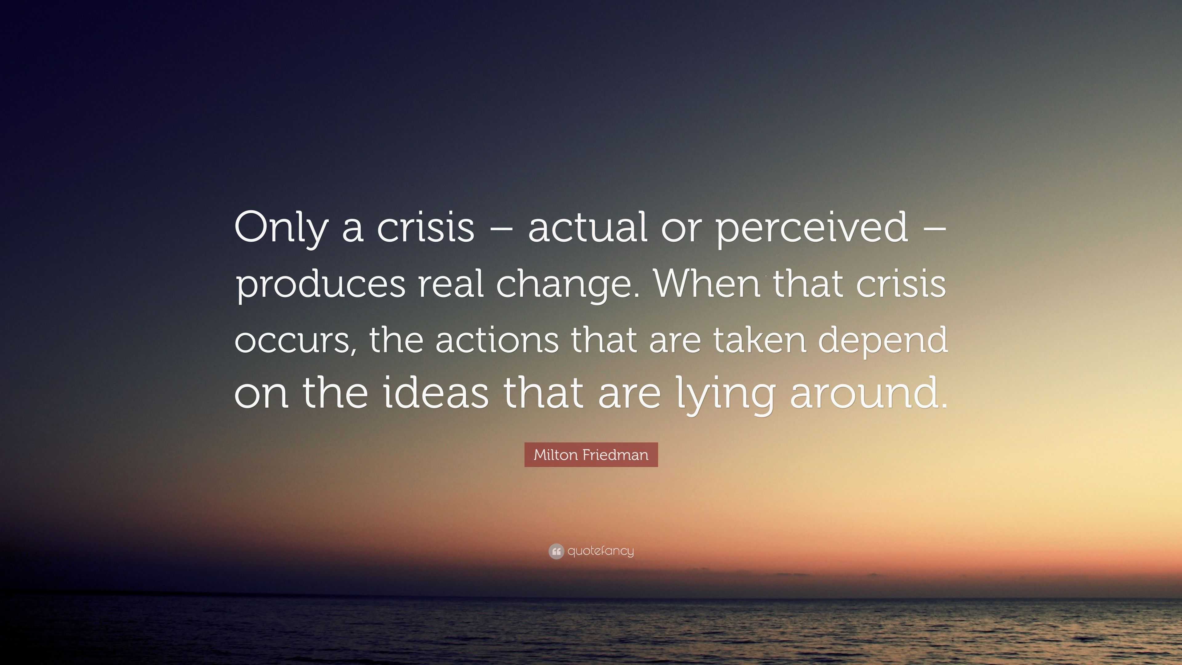 Milton Friedman Quote “Only a crisis actual or perceived produces