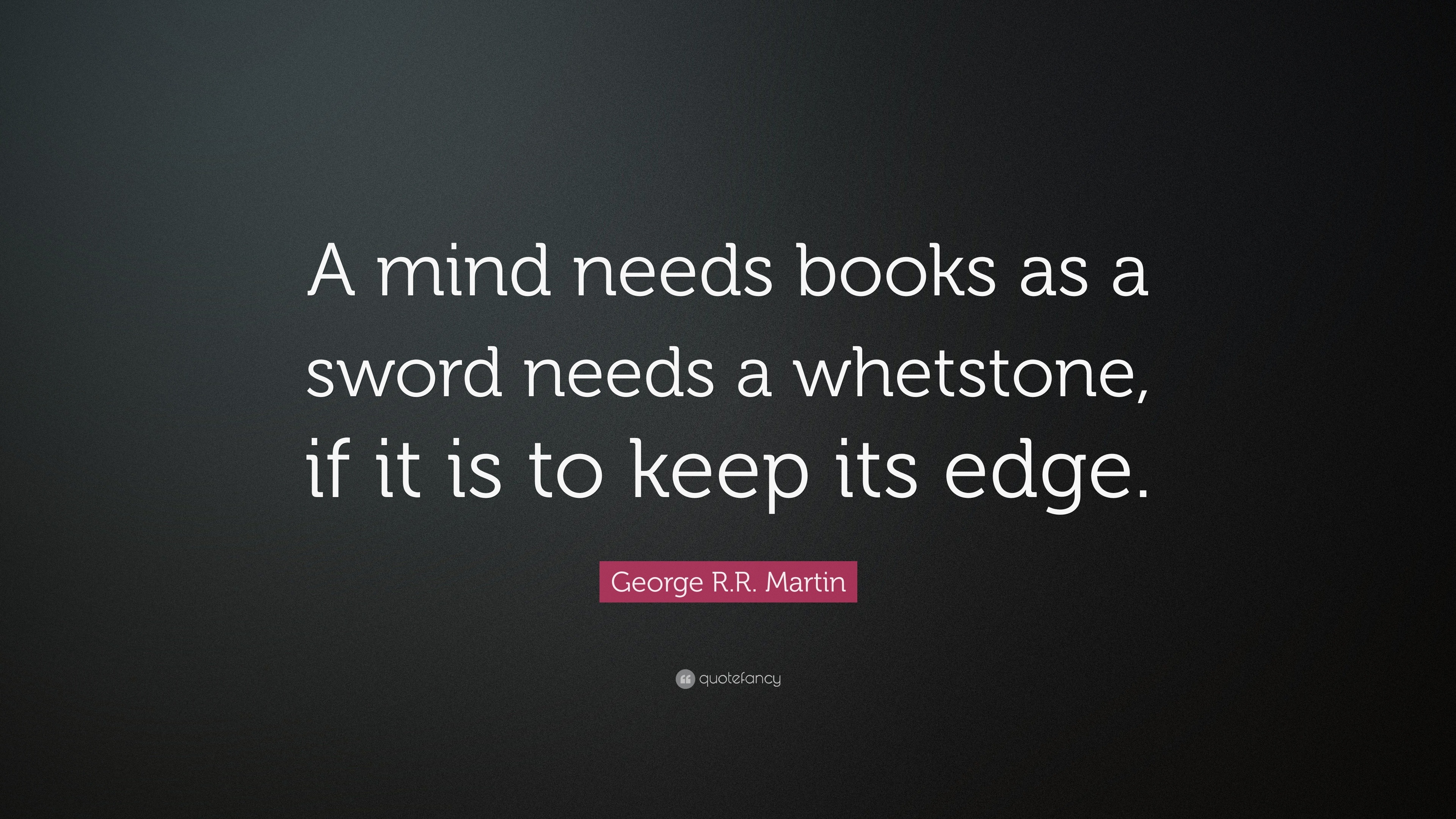 George R.R. Martin Quote: “A mind needs books as a sword needs a ...