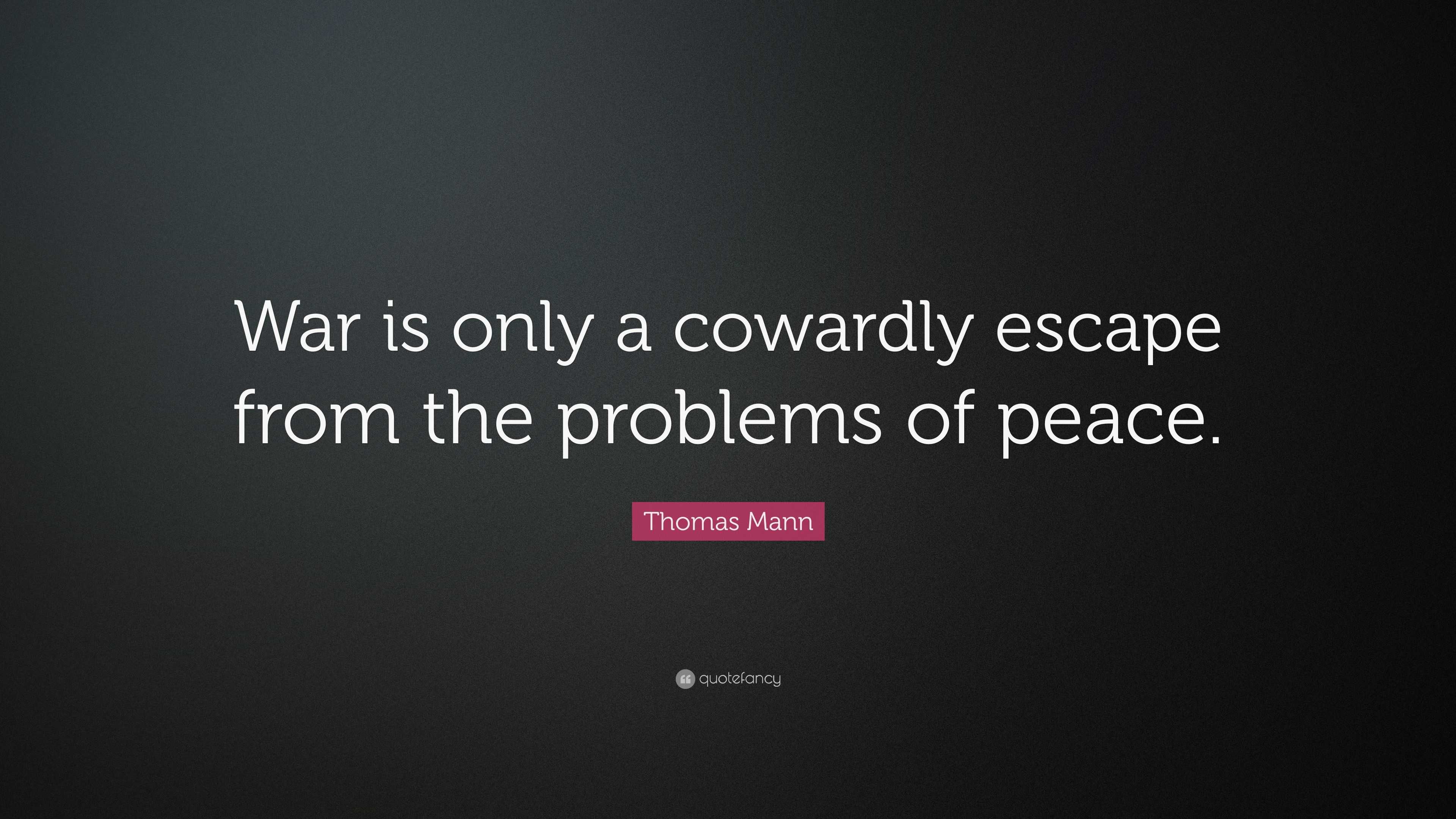 Thomas Mann Quote: “War is only a cowardly escape from the problems of ...