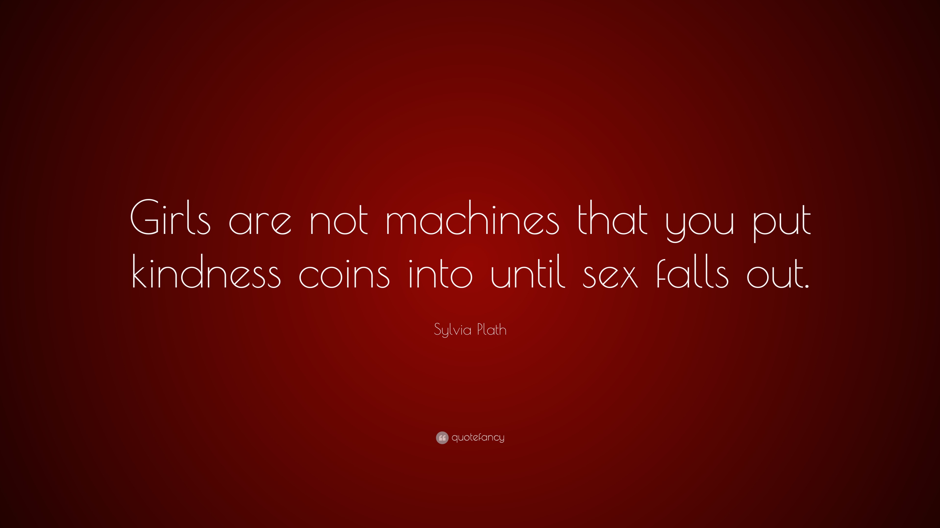 Sylvia Plath Quote “girls Are Not Machines That You Put Kindness Coins