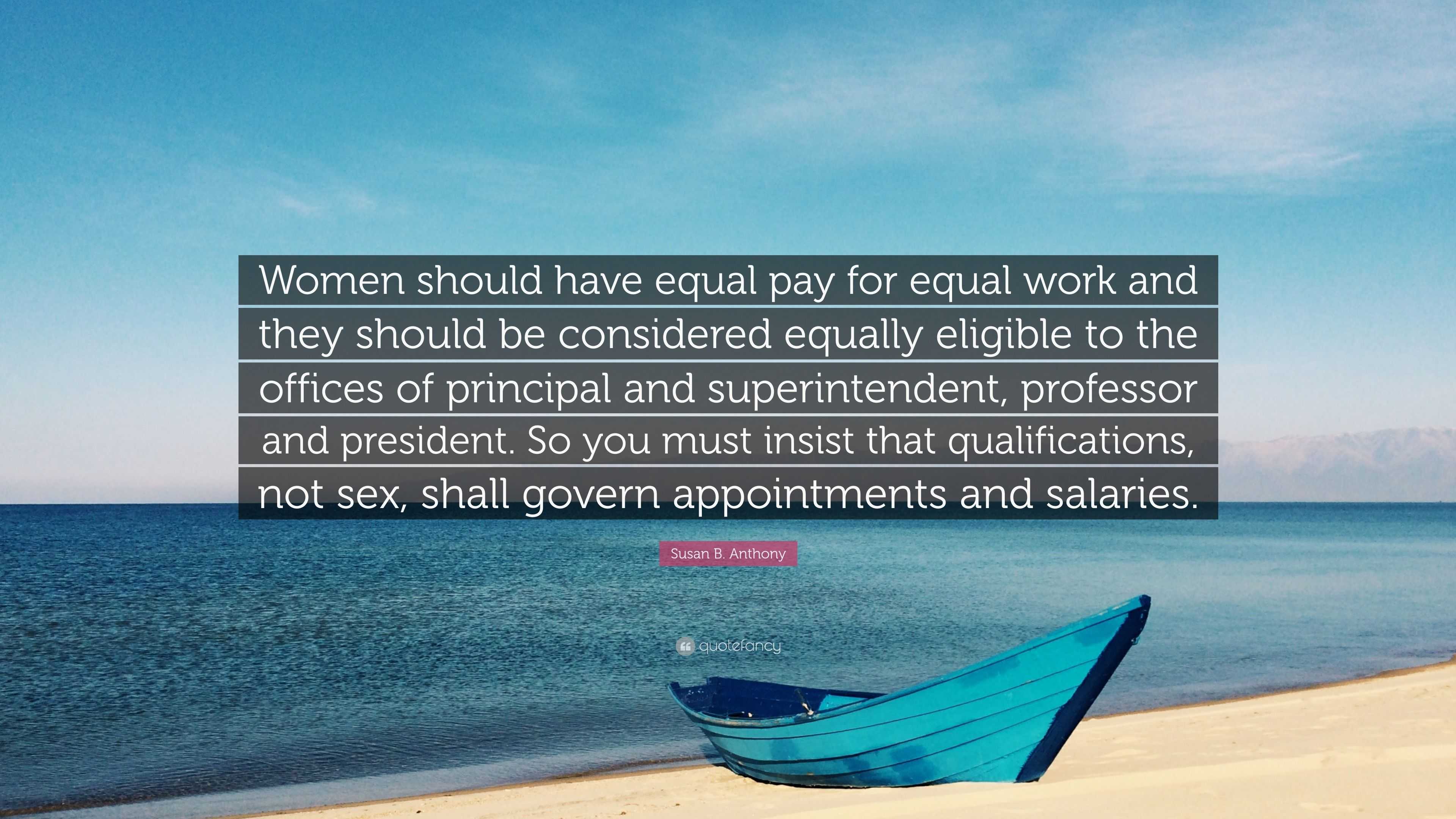 Susan B. Anthony Quote: “Women should have equal pay for equal work and  they should be considered equally eligible to the offices of principal  an...”